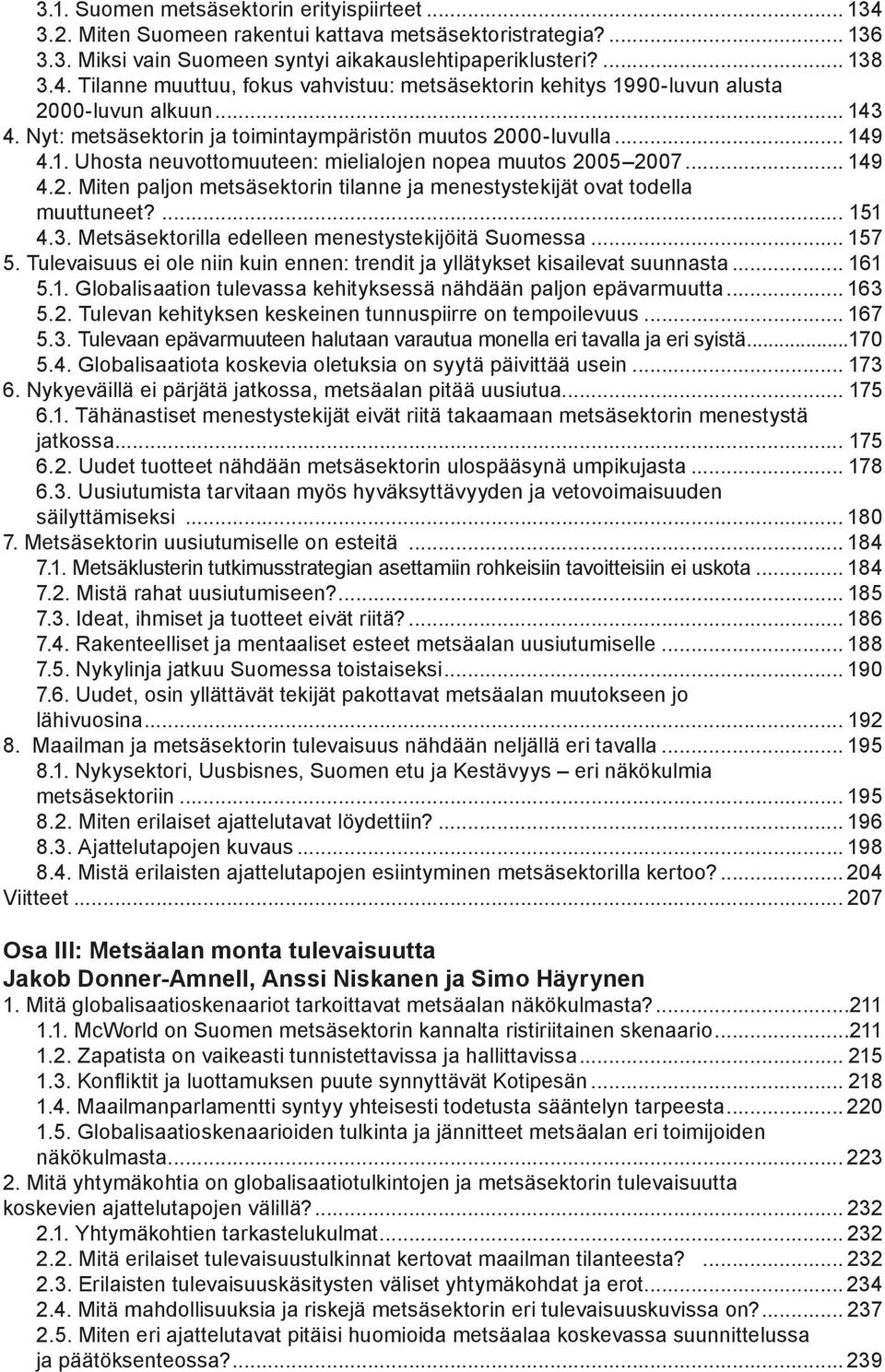 ... 151 4.3. Metsäsektorilla edelleen menestystekijöitä Suomessa... 157 5. Tulevaisuus ei ole niin kuin ennen: trendit ja yllätykset kisailevat suunnasta... 161 5.1. Globalisaation tulevassa kehityksessä nähdään paljon epävarmuutta.