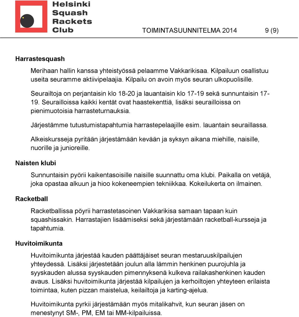 Seurailloissa kaikki kentät ovat haastekenttiä, lisäksi seurailloissa on pienimuotoisia harrasteturnauksia. Järjestämme tutustumistapahtumia harrastepelaajille esim. lauantain seuraillassa.