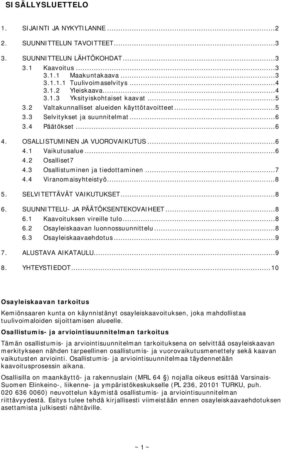 ..6 4.2 Osalliset 7 4.3 Osallistuminen ja tiedottaminen...7 4.4 Viranomaisyhteistyö...8 5. SELVITETTÄVÄT VAIKUTUKSET...8 6. SUUNNITTELU- JA PÄÄTÖKSENTEKOVAIHEET...8 6.1 Kaavoituksen vireille tulo...8 6.2 Osayleiskaavan luonnossuunnittelu.