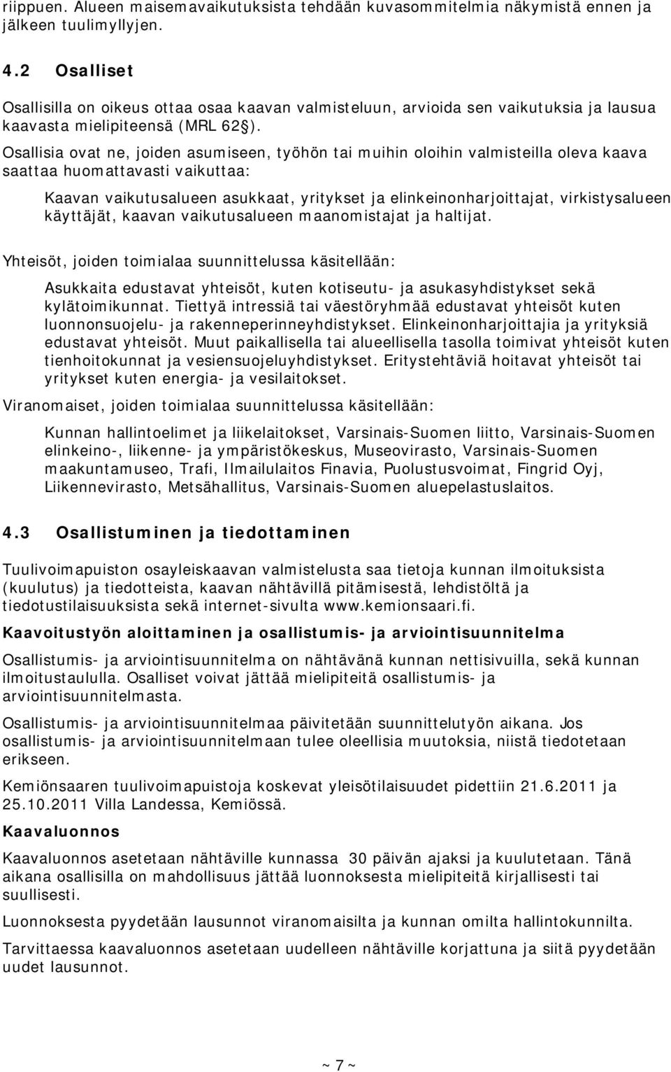 Osallisia ovat ne, joiden asumiseen, työhön tai muihin oloihin valmisteilla oleva kaava saattaa huomattavasti vaikuttaa: Kaavan vaikutusalueen asukkaat, yritykset ja elinkeinonharjoittajat,