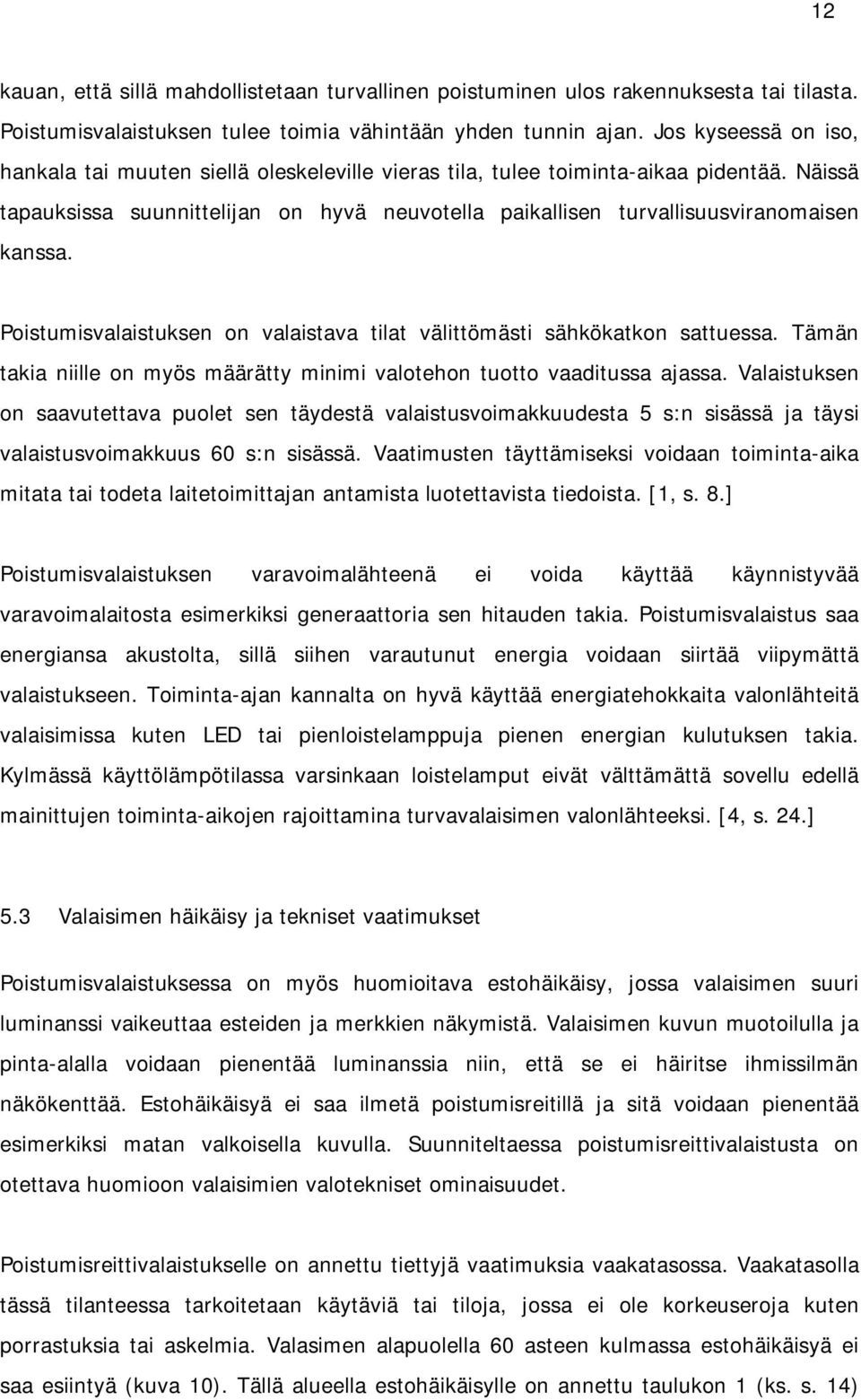 Näissä tapauksissa suunnittelijan on hyvä neuvotella paikallisen turvallisuusviranomaisen kanssa. Poistumisvalaistuksen on valaistava tilat välittömästi sähkökatkon sattuessa.