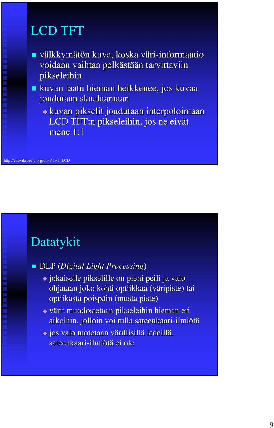 org/wiki/tft_lcd Datatykit DLP (Digital( Light Processing) jokaiselle pikselille on pieni peili ja valo ohjataan joko kohti optiikkaa (väripiste) tai optiikasta