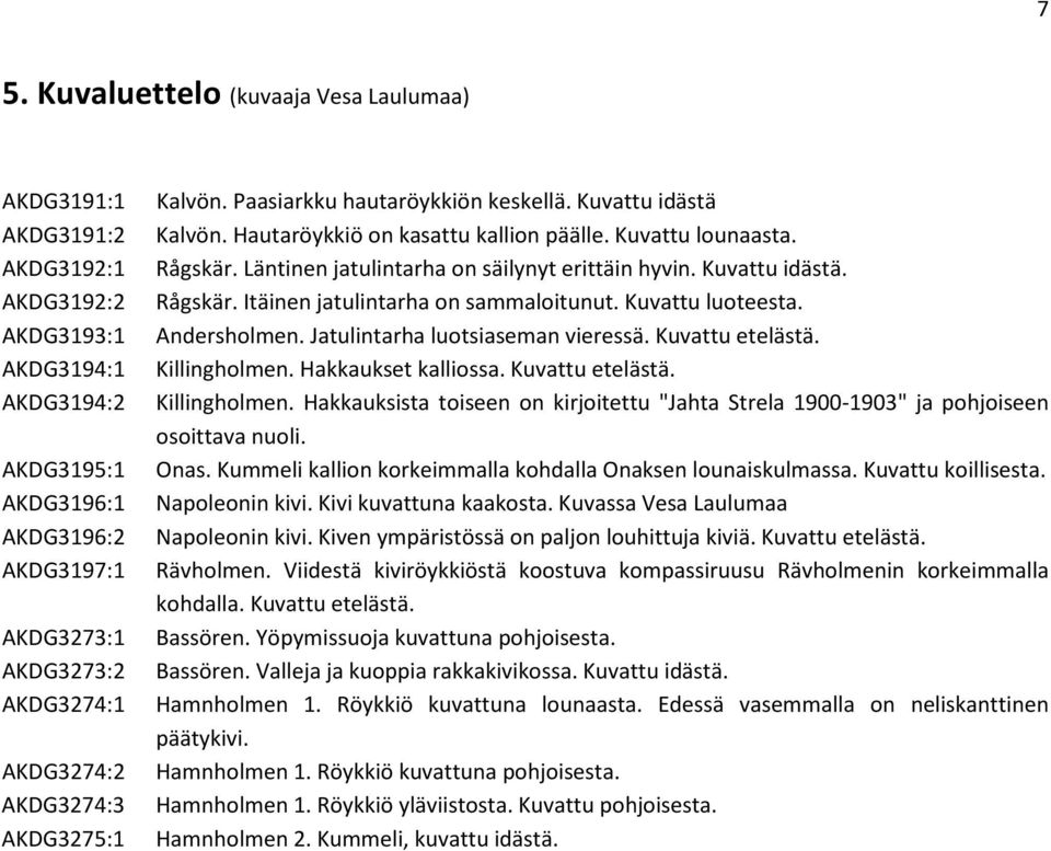 Läntinen jatulintarha on säilynyt erittäin hyvin. Kuvattu idästä. Rågskär. Itäinen jatulintarha on sammaloitunut. Kuvattu luoteesta. Andersholmen. Jatulintarha luotsiaseman vieressä. Kuvattu etelästä.