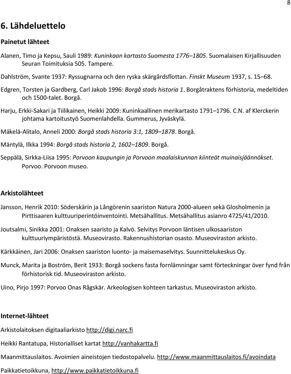 Borgåtraktens förhistoria, medeltiden och 1500-talet. Borgå. Harju, Erkki-Sakari ja Tiilikainen, Heikki 2009: Kuninkaallinen merikartasto 1791 1796. C.N.