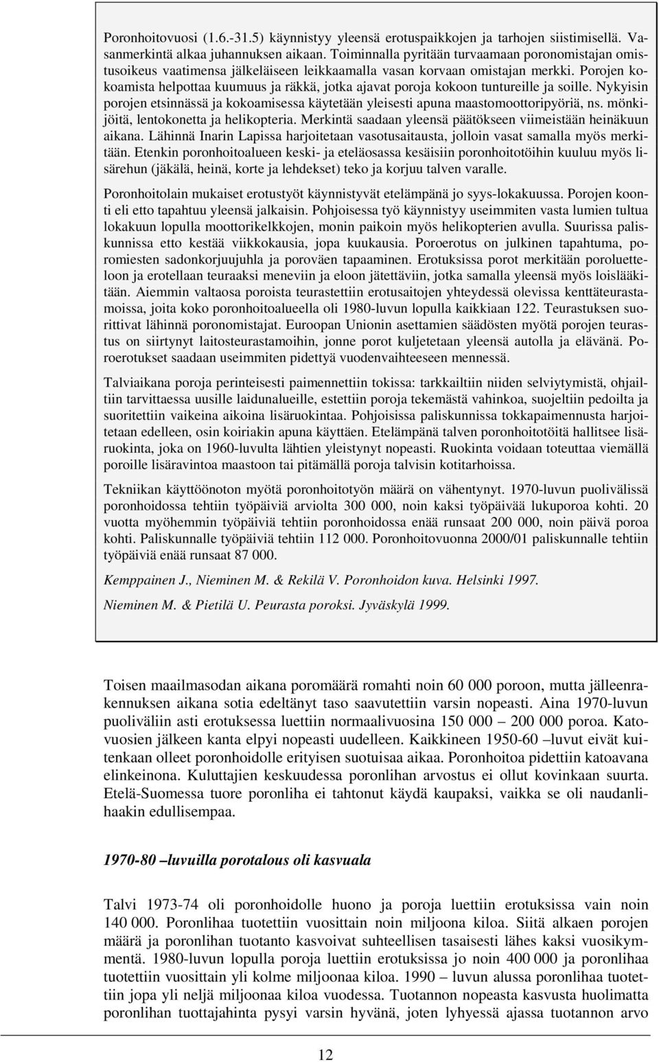 Porojen kokoamista helpottaa kuumuus ja räkkä, jotka ajavat poroja kokoon tuntureille ja soille. Nykyisin porojen etsinnässä ja kokoamisessa käytetään yleisesti apuna maastomoottoripyöriä, ns.