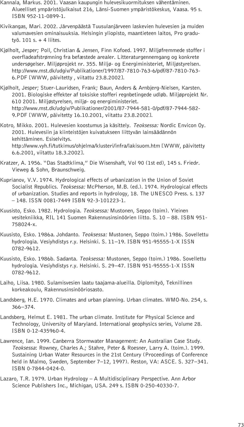 Kjølholt, Jesper; Poll, Christian & Jensen, Finn Kofoed. 1997. Miljøfremmede stoffer i overfladeafstrømning fra befæstede arealer. Litteraturgennemgang og konkrete undersøgelser. Miljøprojekt nr. 355.