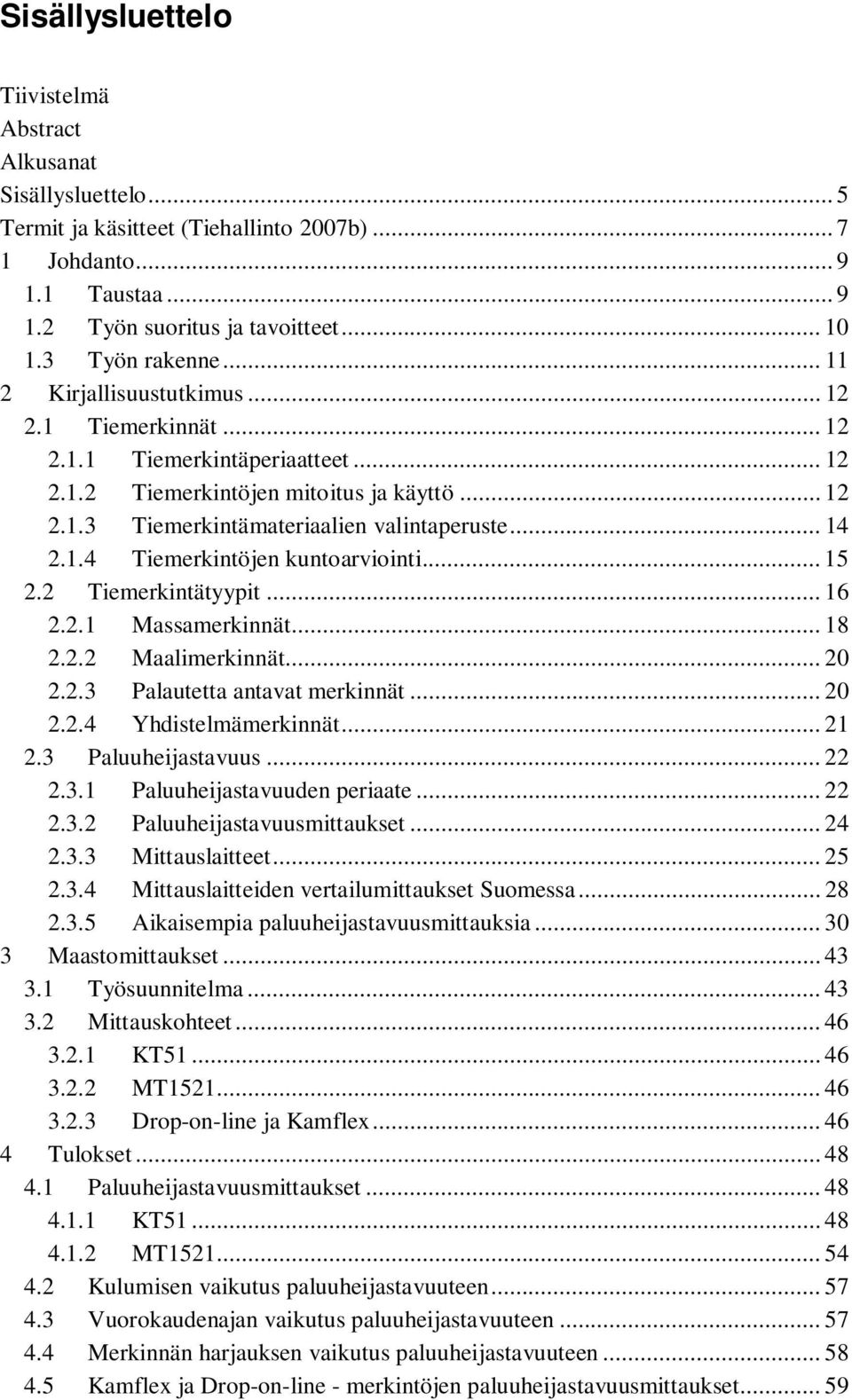 .. 14 2.1.4 Tiemerkintöjen kuntoarviointi... 15 2.2 Tiemerkintätyypit... 16 2.2.1 Massamerkinnät... 18 2.2.2 Maalimerkinnät... 20 2.2.3 Palautetta antavat merkinnät... 20 2.2.4 Yhdistelmämerkinnät.