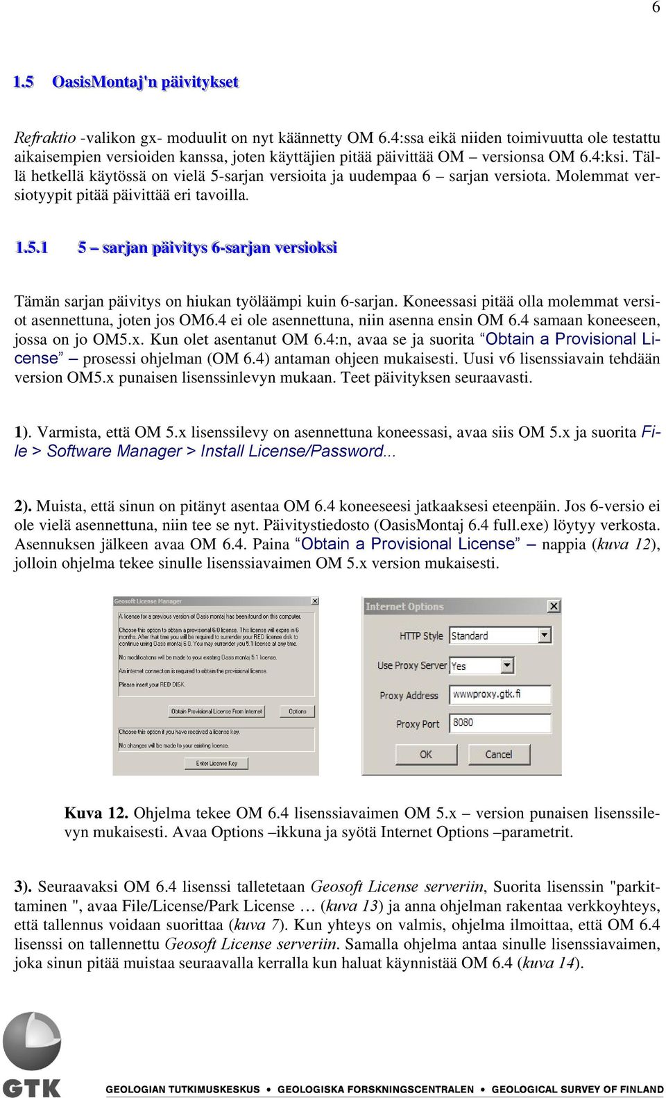 Tällä hetkellä käytössä on vielä 5-sarjan versioita ja uudempaa 6 sarjan versiota. Molemmat versiotyypit pitää päivittää eri tavoilla. 11..55.