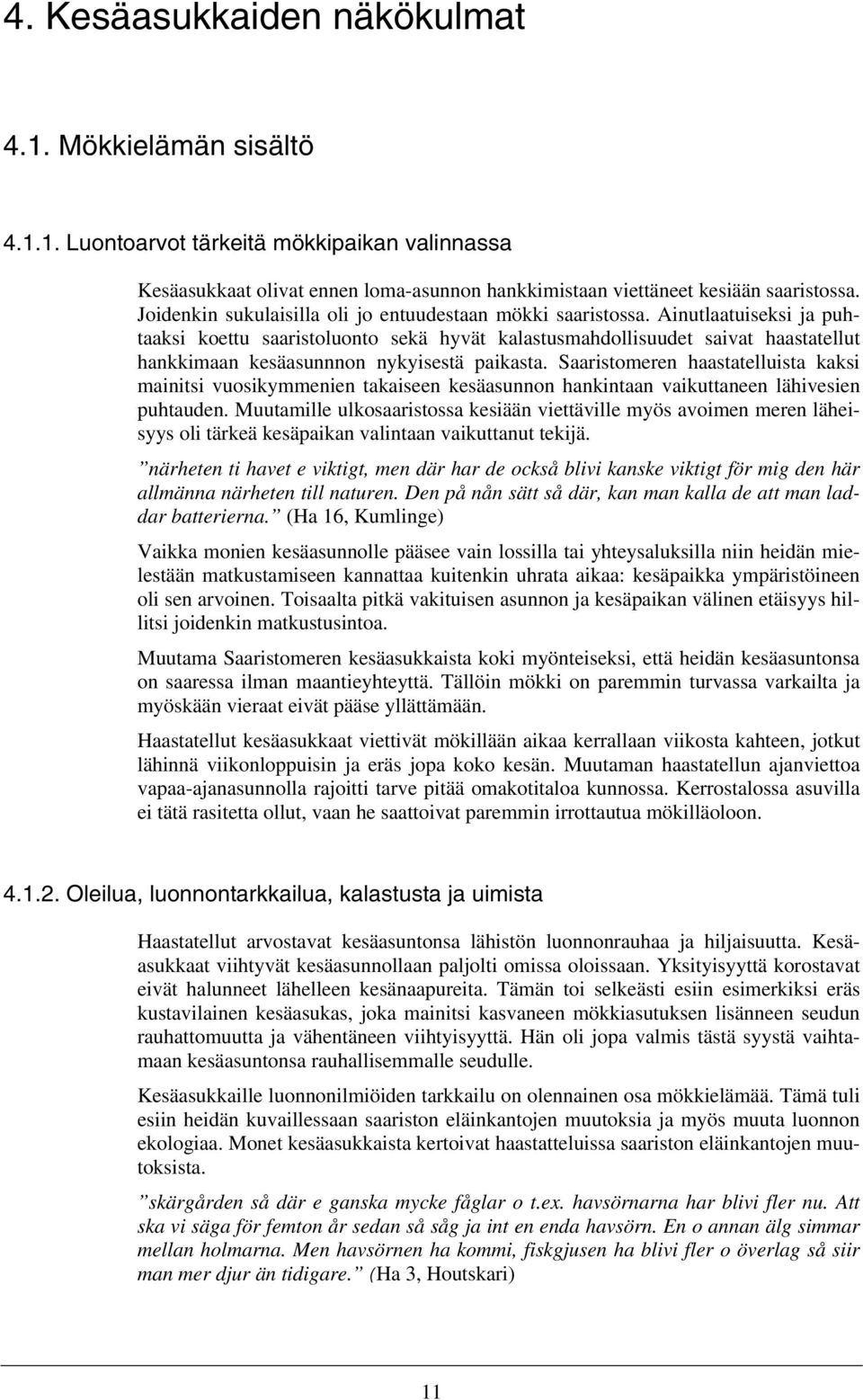 Ainutlaatuiseksi ja puhtaaksi koettu saaristoluonto sekä hyvät kalastusmahdollisuudet saivat haastatellut hankkimaan kesäasunnnon nykyisestä paikasta.