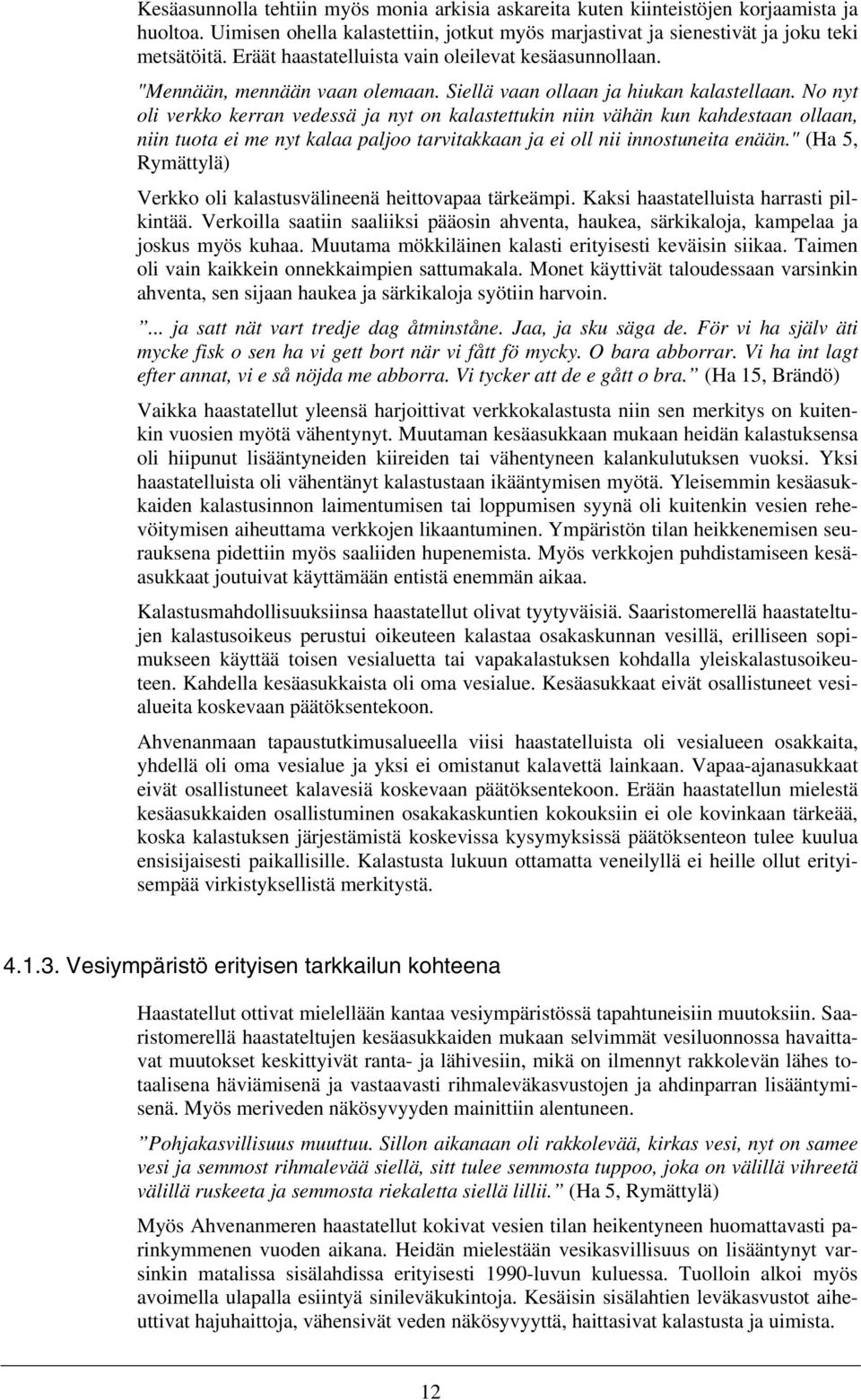 No nyt oli verkko kerran vedessä ja nyt on kalastettukin niin vähän kun kahdestaan ollaan, niin tuota ei me nyt kalaa paljoo tarvitakkaan ja ei oll nii innostuneita enään.