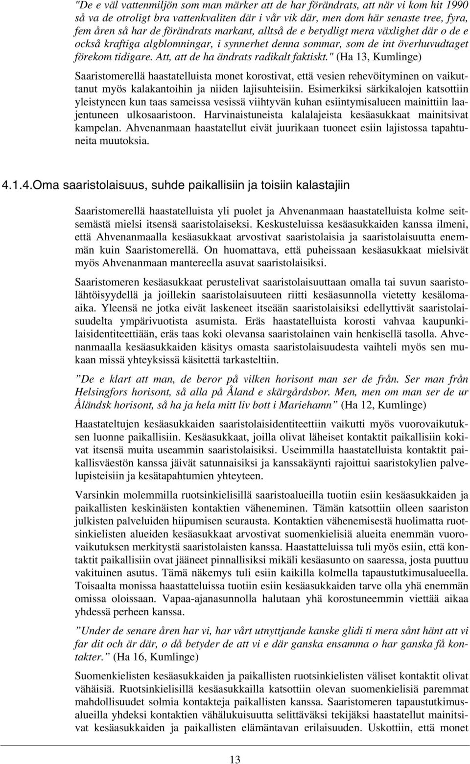 Att, att de ha ändrats radikalt faktiskt." (Ha 13, Kumlinge) Saaristomerellä haastatelluista monet korostivat, että vesien rehevöityminen on vaikuttanut myös kalakantoihin ja niiden lajisuhteisiin.