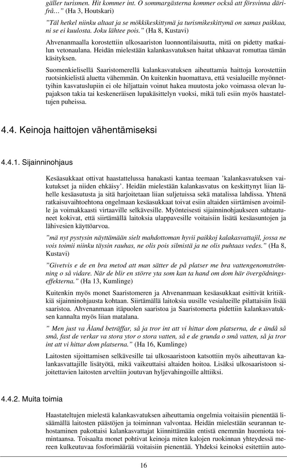 (Ha 8, Kustavi) Ahvenanmaalla korostettiin ulkosaariston luonnontilaisuutta, mitä on pidetty matkailun vetonaulana. Heidän mielestään kalankasvatuksen haitat uhkaavat romuttaa tämän käsityksen.