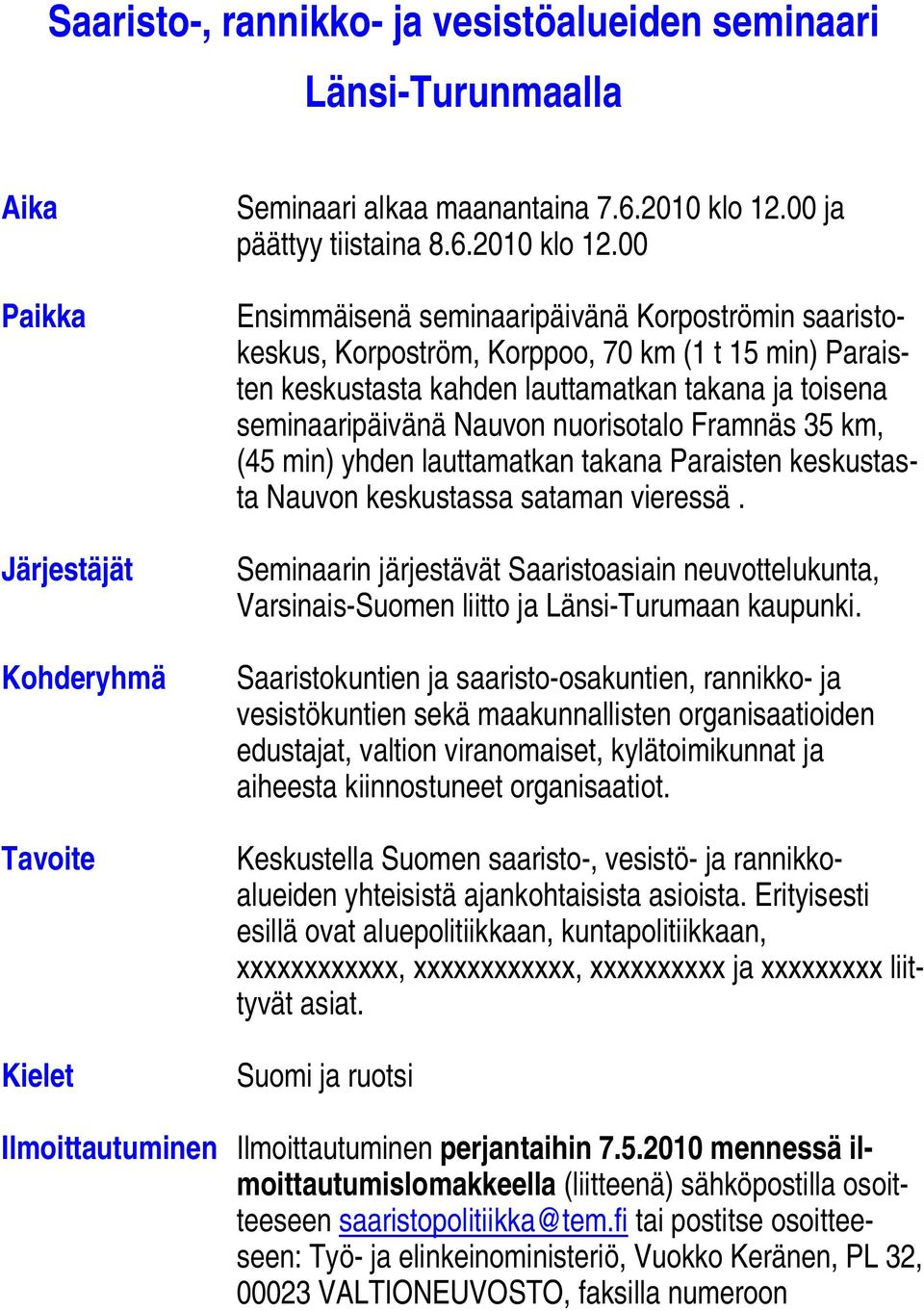 00 Ensimmäisenä seminaaripäivänä Korpoströmin saaristokeskus, Korpoström, Korppoo, 70 km (1 t 15 min) Paraisten keskustasta kahden lauttamatkan takana ja toisena seminaaripäivänä Nauvon nuorisotalo