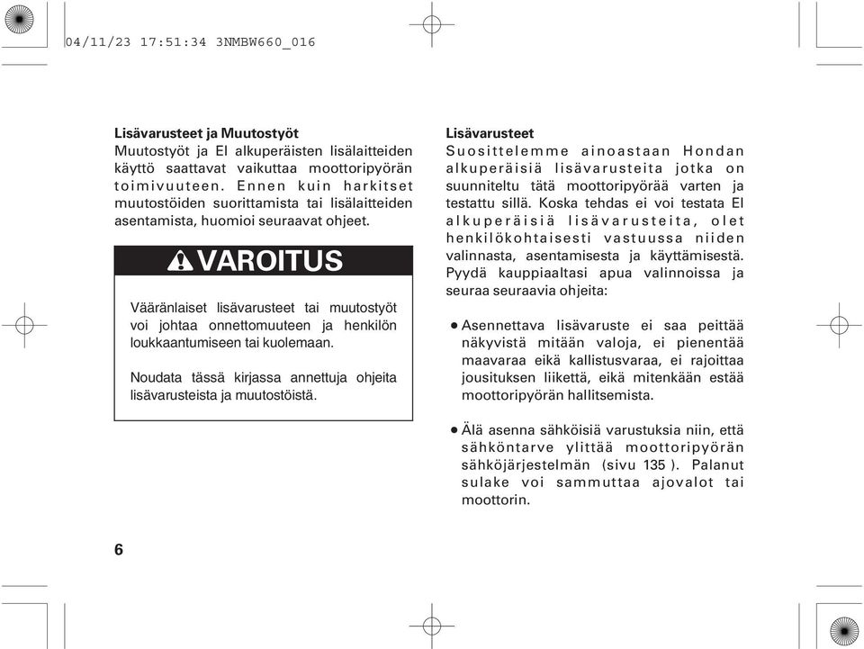 Vääränlaiset lisävarusteet tai muutostyöt voi johtaa onnettomuuteen ja henkilön loukkaantumiseen tai kuolemaan. Noudata tässä kirjassa annettuja ohjeita lisävarusteista ja muutostöistä.