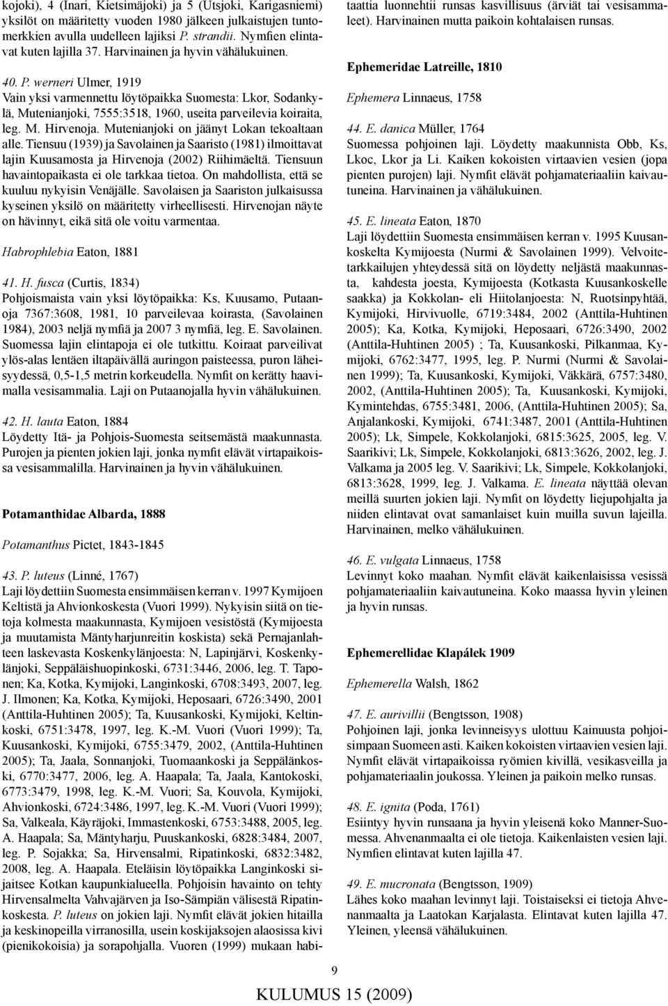 werneri Ulmer, 1919 Vain yksi varmennettu löytöpaikka Suomesta: Lkor, Sodankylä, Mutenianjoki, 7555:3518, 1960, useita parveilevia koiraita, leg. M. Hirvenoja.