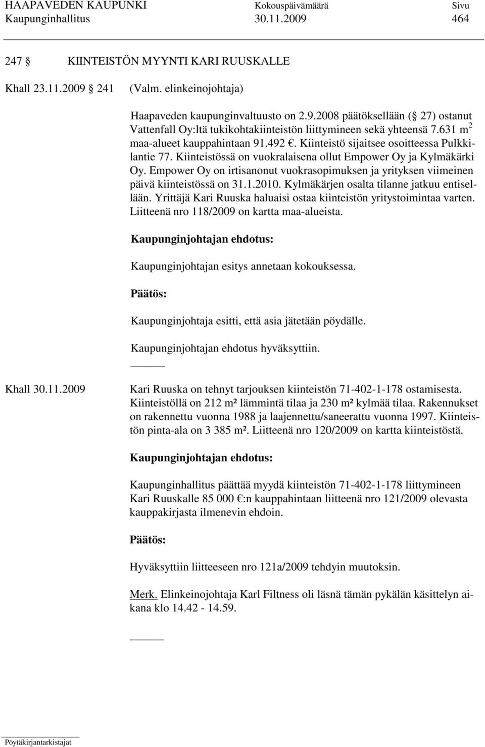 Empower Oy on irtisanonut vuokrasopimuksen ja yrityksen viimeinen päivä kiinteistössä on 31.1.2010. Kylmäkärjen osalta tilanne jatkuu entisellään.