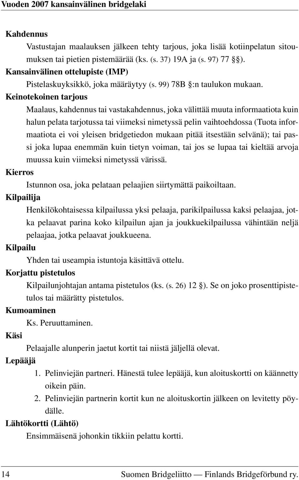 Keinotekoinen tarjous Maalaus, kahdennus tai vastakahdennus, joka välittää muuta informaatiota kuin halun pelata tarjotussa tai viimeksi nimetyssä pelin vaihtoehdossa (Tuota informaatiota ei voi