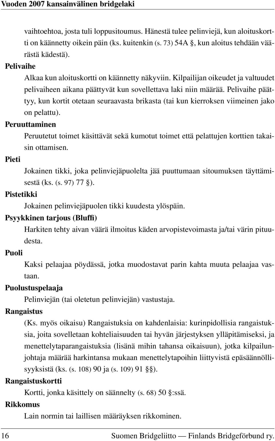 Pelivaihe päättyy, kun kortit otetaan seuraavasta brikasta (tai kun kierroksen viimeinen jako on pelattu).