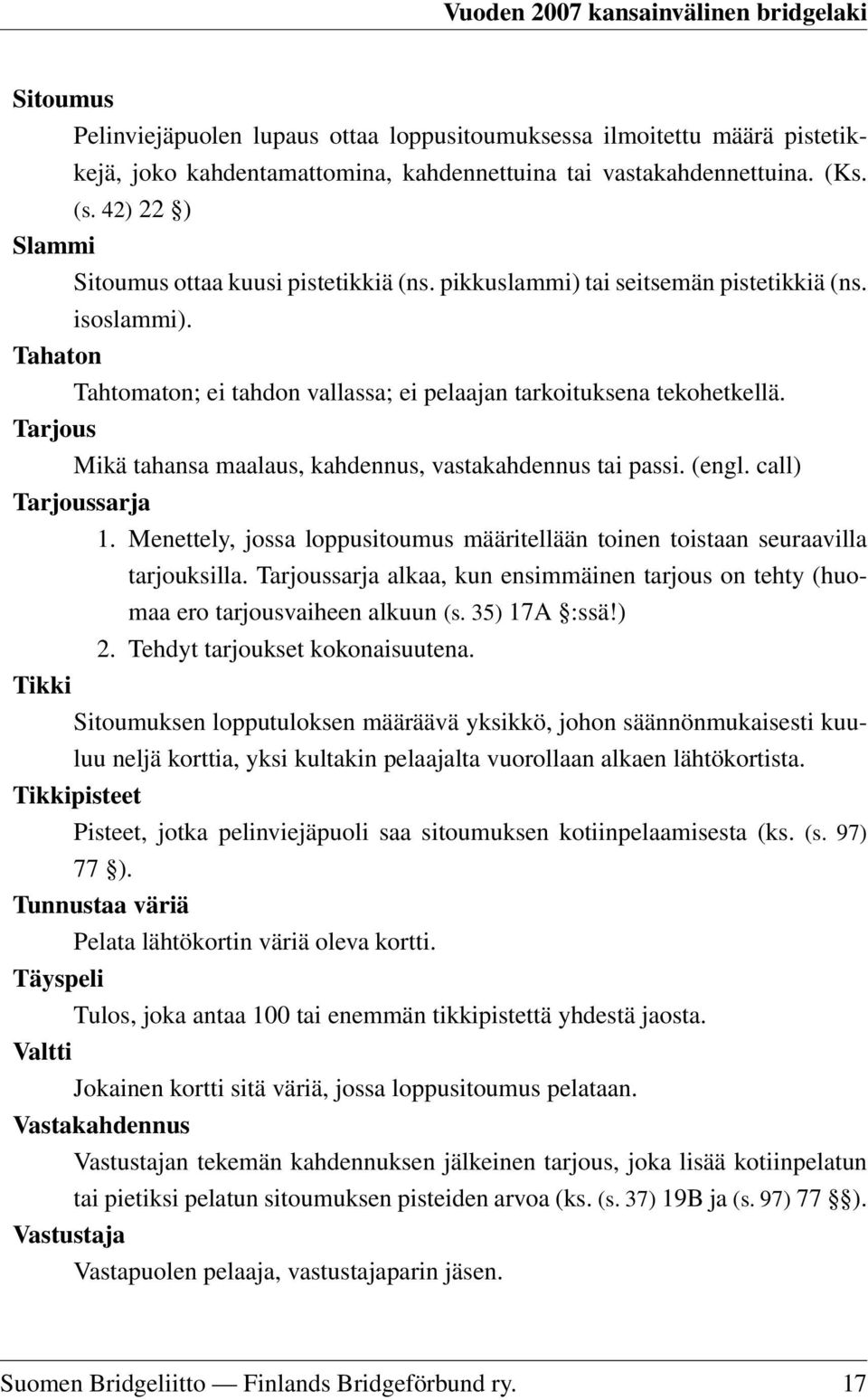 Tarjous Mikä tahansa maalaus, kahdennus, vastakahdennus tai passi. (engl. call) Tarjoussarja 1. Menettely, jossa loppusitoumus määritellään toinen toistaan seuraavilla tarjouksilla.