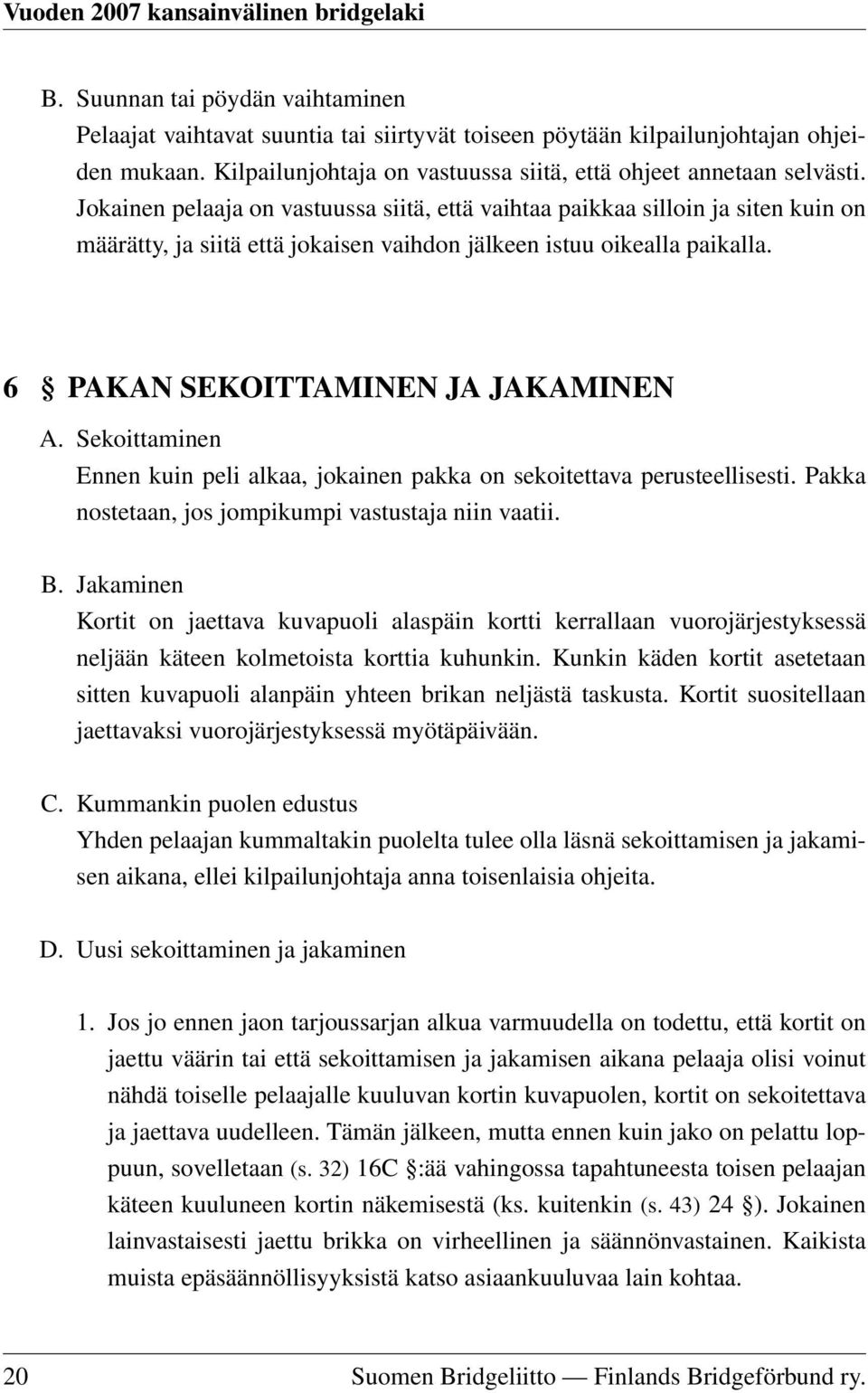 Sekoittaminen Ennen kuin peli alkaa, jokainen pakka on sekoitettava perusteellisesti. Pakka nostetaan, jos jompikumpi vastustaja niin vaatii. B.