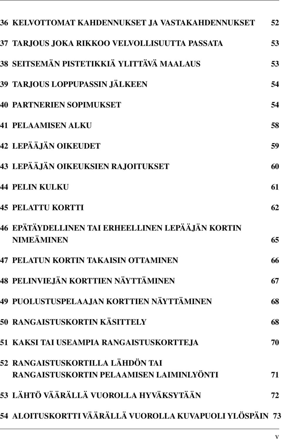 NIMEÄMINEN 65 47 PELATUN KORTIN TAKAISIN OTTAMINEN 66 48 PELINVIEJÄN KORTTIEN NÄYTTÄMINEN 67 49 PUOLUSTUSPELAAJAN KORTTIEN NÄYTTÄMINEN 68 50 RANGAISTUSKORTIN KÄSITTELY 68 51 KAKSI TAI USEAMPIA