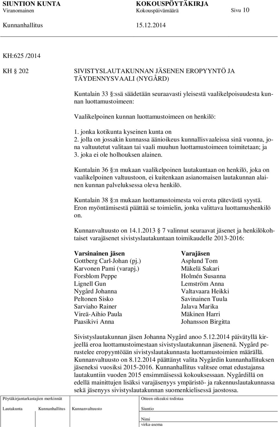 jolla on jossakin kunnassa äänioikeus kunnallisvaaleissa sinä vuonna, jona valtuutetut valitaan tai vaali muuhun luottamustoimeen toimitetaan; ja 3. joka ei ole holhouksen alainen.