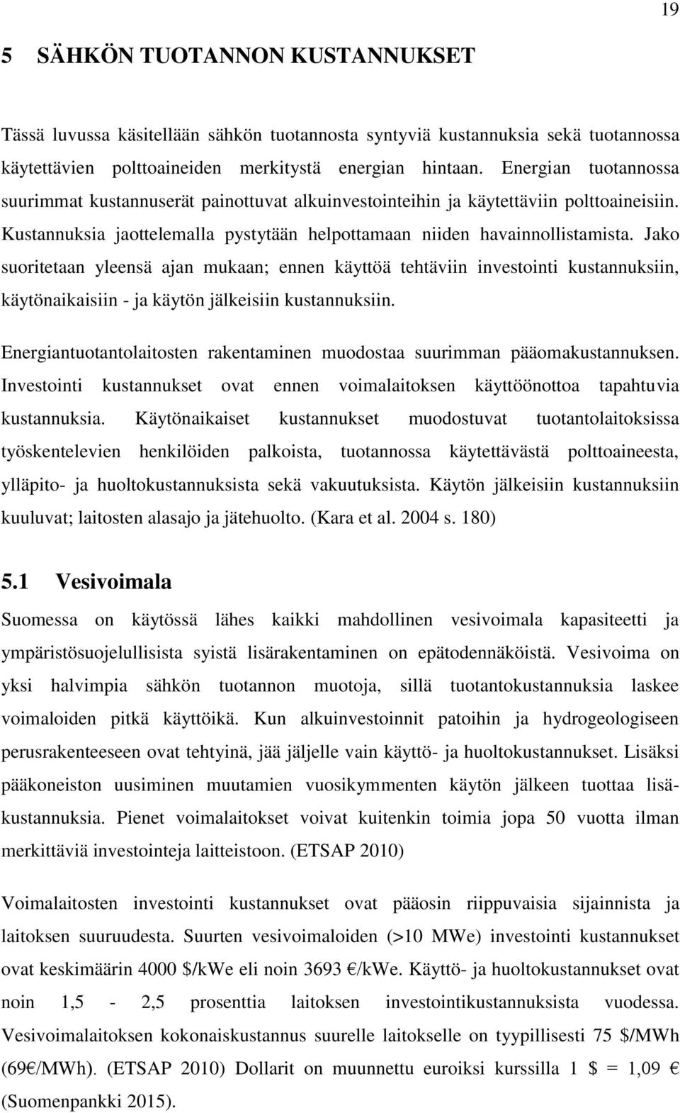 Jako suoritetaan yleensä ajan mukaan; ennen käyttöä tehtäviin investointi kustannuksiin, käytönaikaisiin - ja käytön jälkeisiin kustannuksiin.