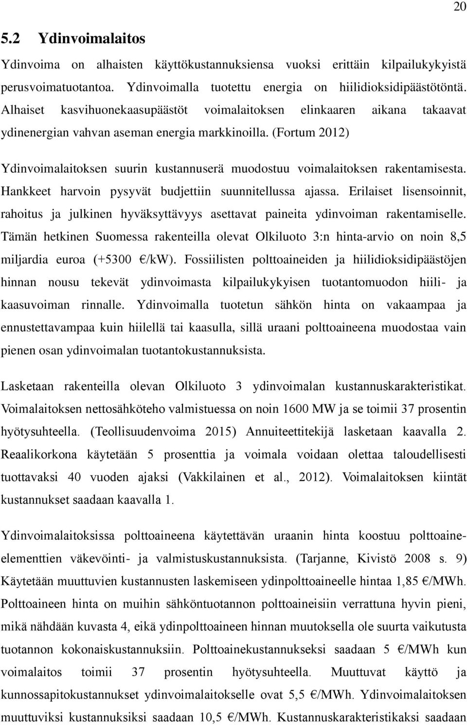 (Fortum 2012) Ydinvoimalaitoksen suurin kustannuserä muodostuu voimalaitoksen rakentamisesta. Hankkeet harvoin pysyvät budjettiin suunnitellussa ajassa.