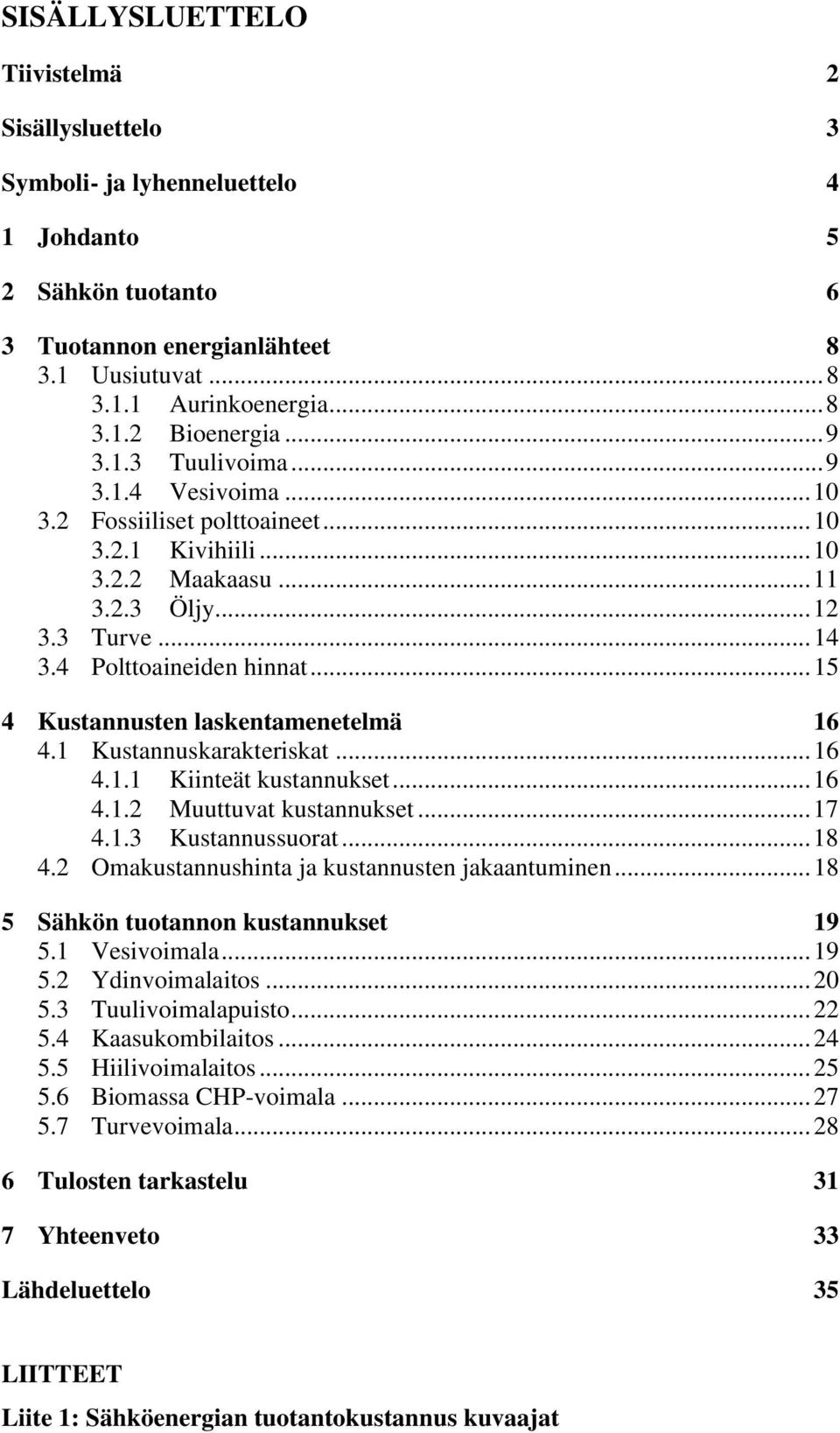 .. 15 4 Kustannusten laskentamenetelmä 16 4.1 Kustannuskarakteriskat... 16 4.1.1 Kiinteät kustannukset... 16 4.1.2 Muuttuvat kustannukset... 17 4.1.3 Kustannussuorat... 18 4.