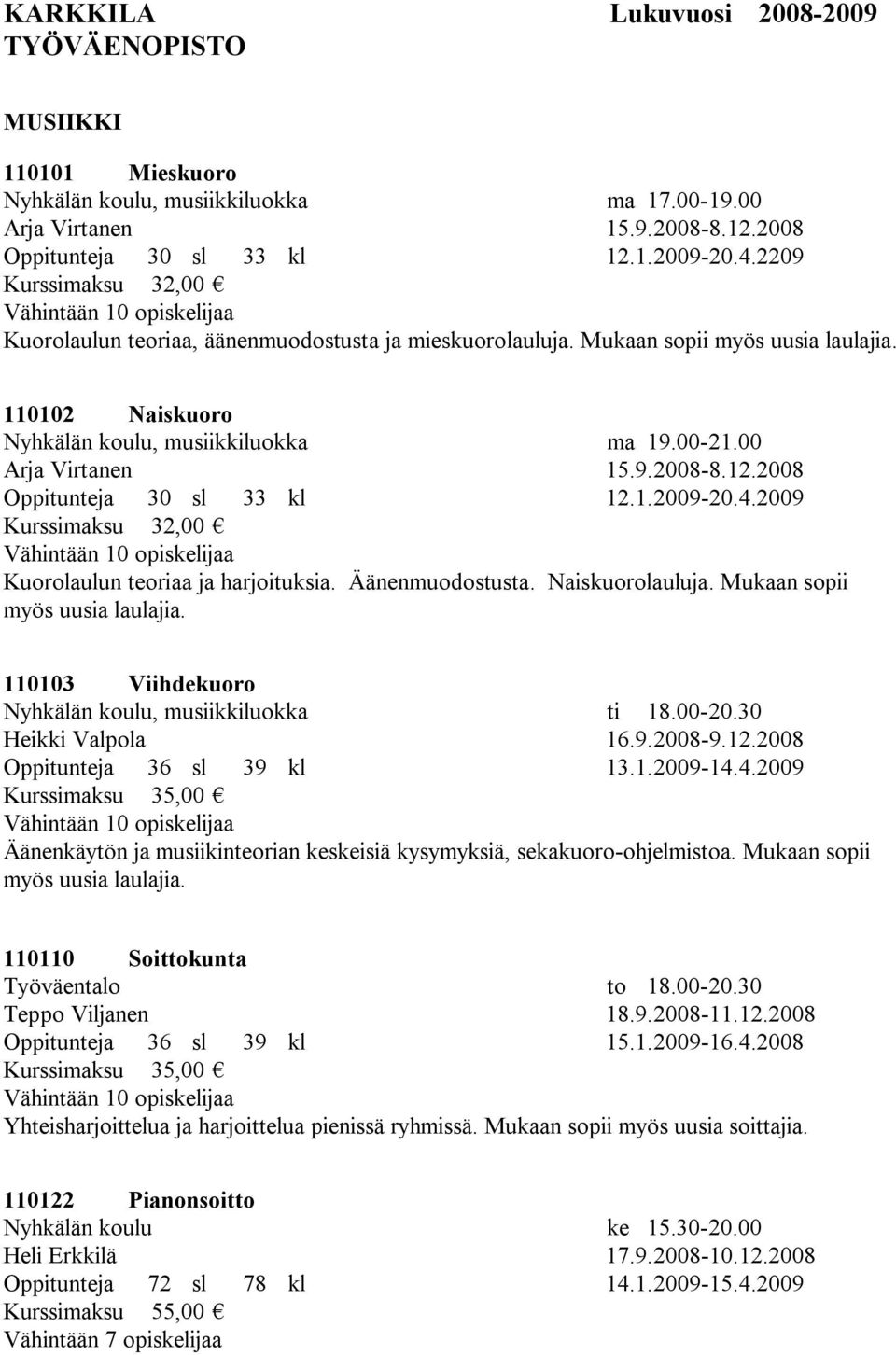 00-21.00 Arja Virtanen 15.9.2008-8.12.2008 Oppitunteja 30 sl 33 kl 12.1.2009-20.4.2009 Kurssimaksu 32,00 Vähintään 10 opiskelijaa Kuorolaulun teoriaa ja harjoituksia. Äänenmuodostusta.