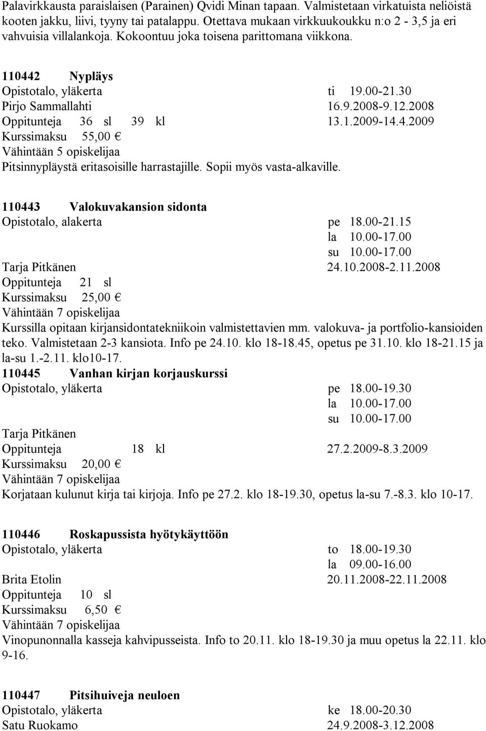 2008 Oppitunteja 36 sl 39 kl 13.1.2009-14.4.2009 Pitsinnypläystä eritasoisille harrastajille. Sopii myös vasta-alkaville. 110443 Valokuvakansion sidonta Opistotalo, alakerta pe 18.00-21.15 la 10.