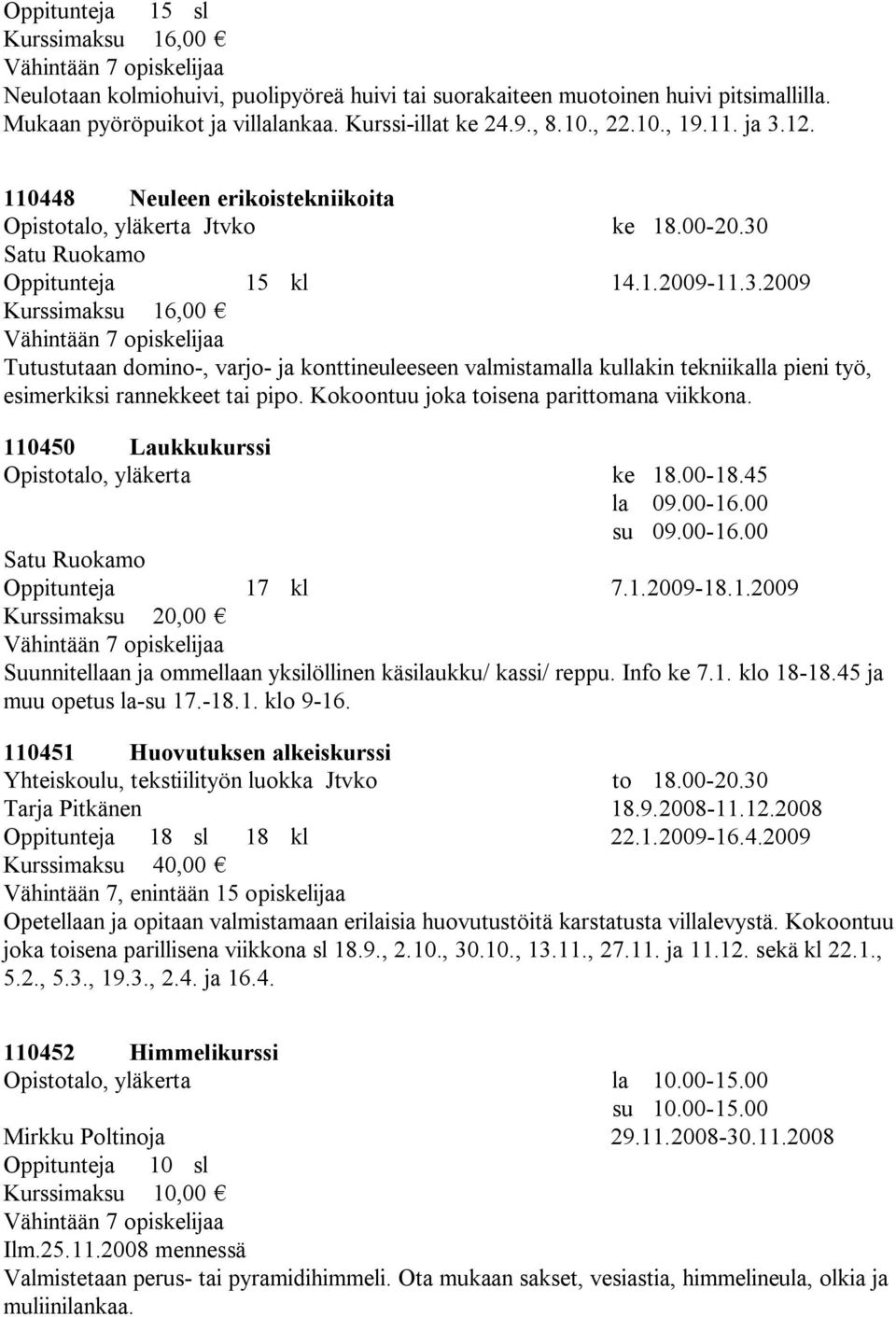 Kokoontuu joka toisena parittomana viikkona. 110450 Laukkukurssi Opistotalo, yläkerta ke 18.00-18.45 la 09.00-16.00 su 09.00-16.00 Satu Ruokamo Oppitunteja 17 kl 7.1.2009-18.1.2009 Kurssimaksu 20,00 Suunnitellaan ja ommellaan yksilöllinen käsilaukku/ kassi/ reppu.