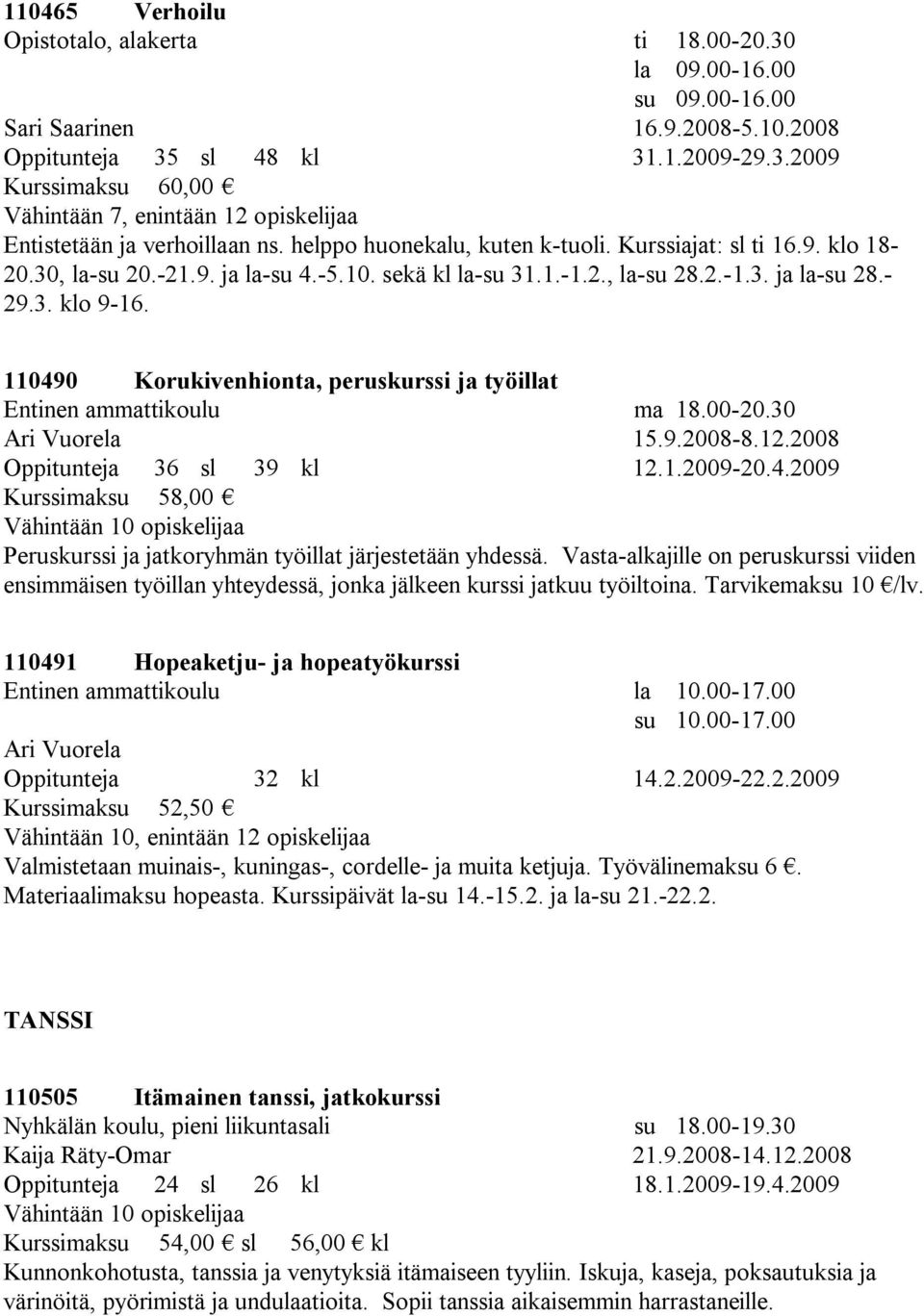 110490 Korukivenhionta, peruskurssi ja työillat Entinen ammattikoulu ma 18.00-20.30 Ari Vuorela 15.9.2008-8.12.2008 Oppitunteja 36 sl 39 kl 12.1.2009-20.4.2009 Kurssimaksu 58,00 Vähintään 10 opiskelijaa Peruskurssi ja jatkoryhmän työillat järjestetään yhdessä.