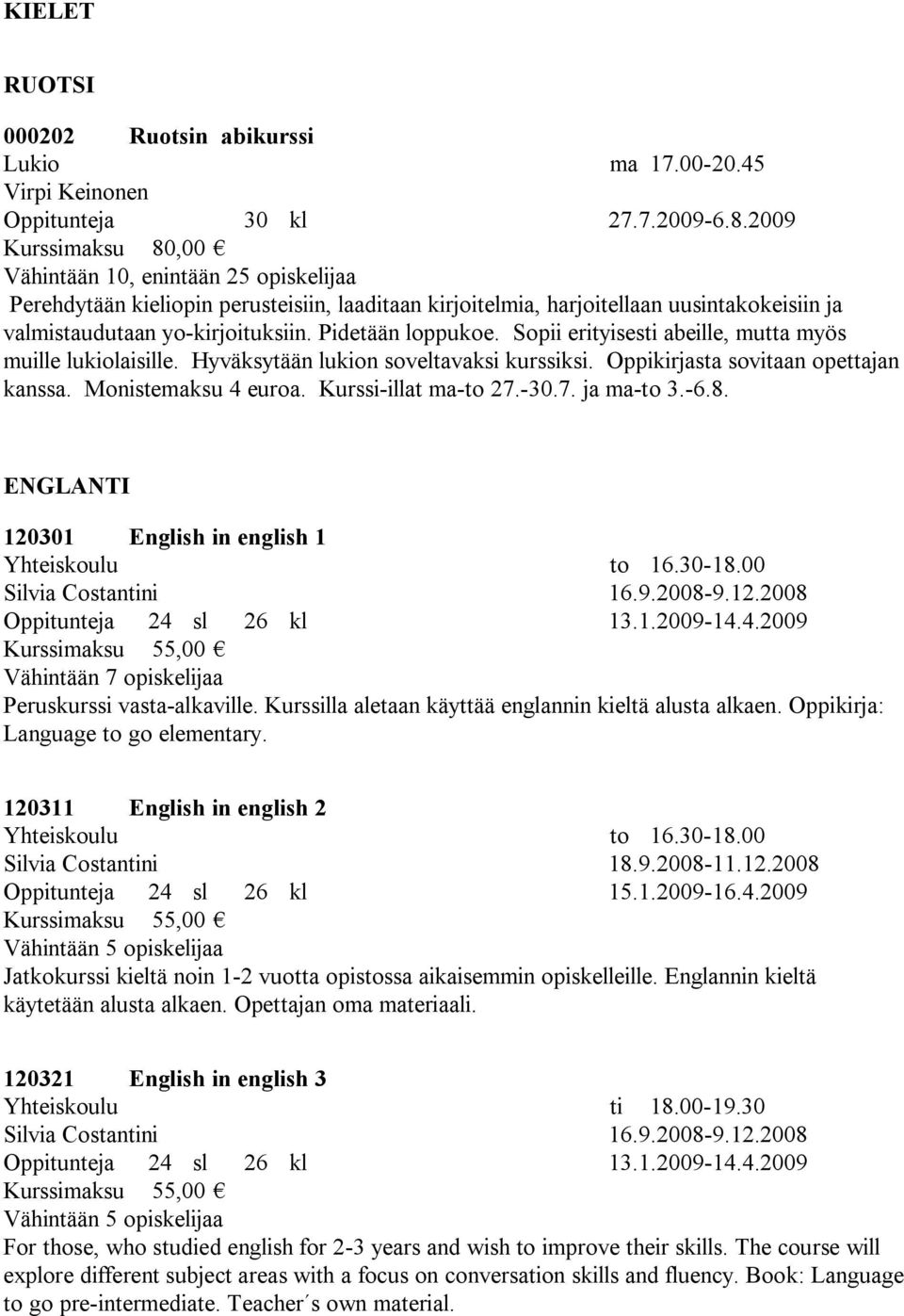 Pidetään loppukoe. Sopii erityisesti abeille, mutta myös muille lukiolaisille. Hyväksytään lukion soveltavaksi kurssiksi. Oppikirjasta sovitaan opettajan kanssa. Monistemaksu 4 euroa.