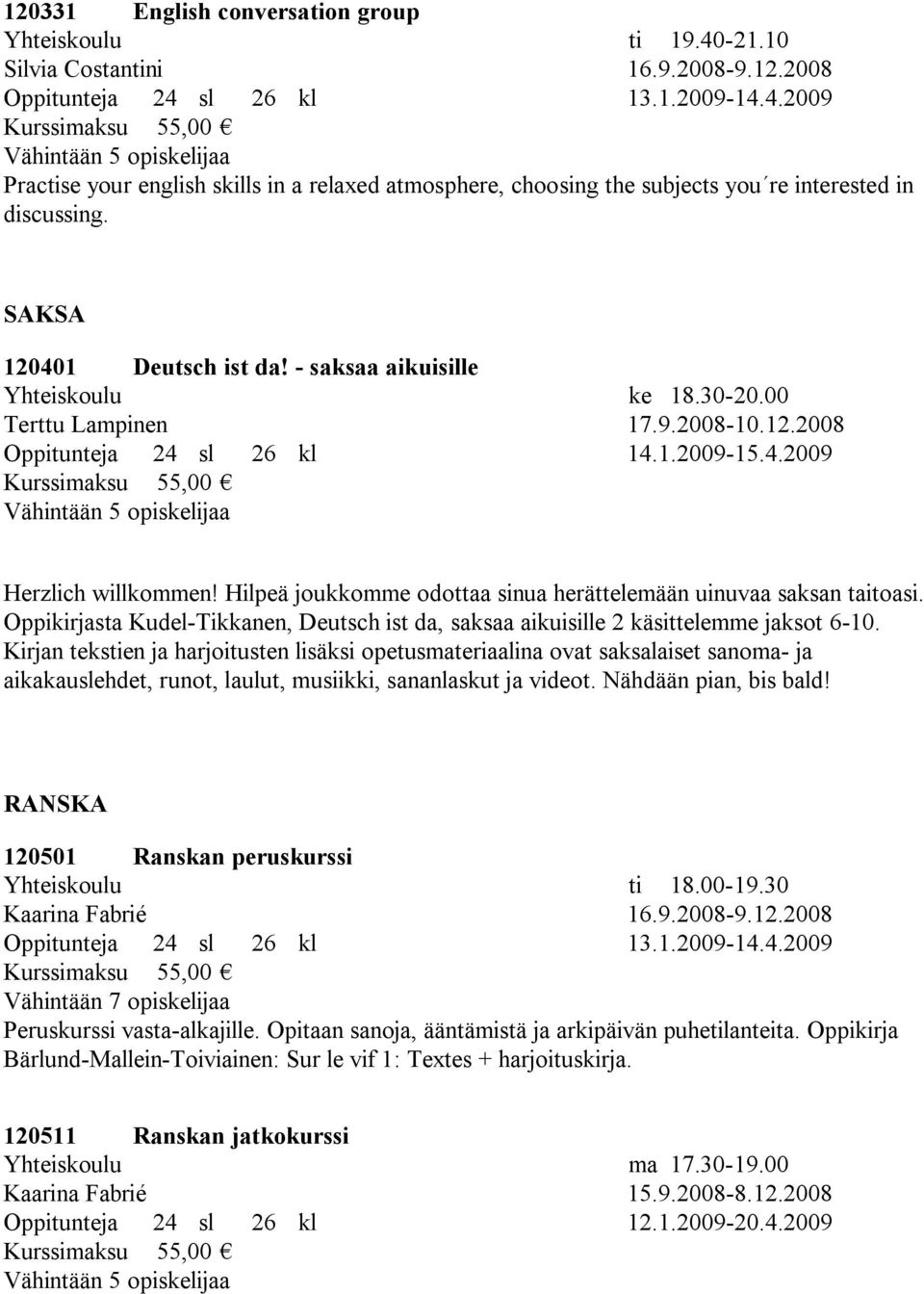 Hilpeä joukkomme odottaa sinua herättelemään uinuvaa saksan taitoasi. Oppikirjasta Kudel-Tikkanen, Deutsch ist da, saksaa aikuisille 2 käsittelemme jaksot 6-10.