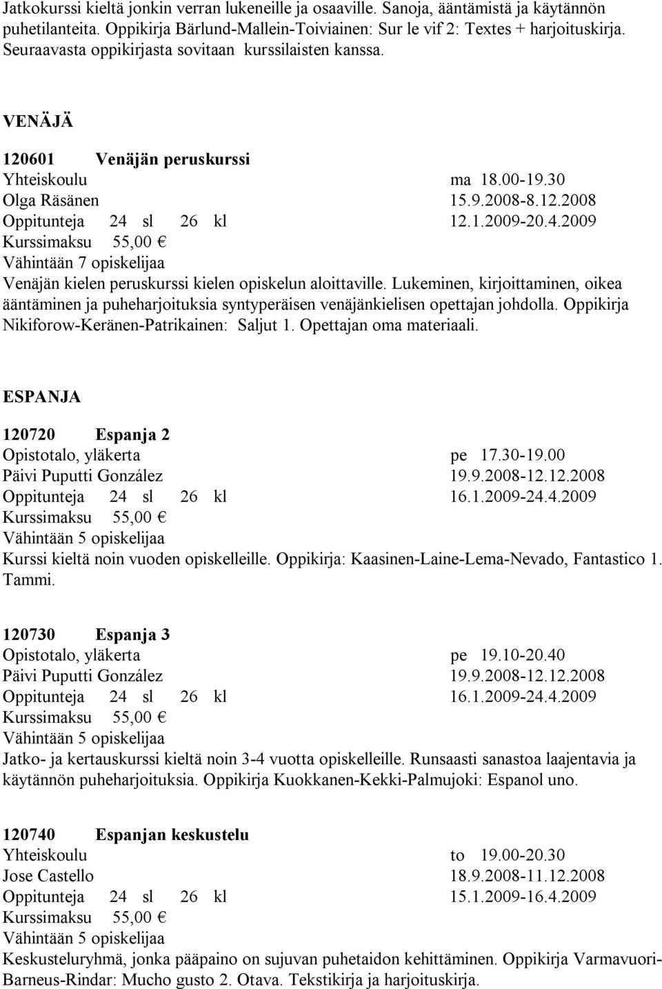 sl 26 kl 12.1.2009-20.4.2009 Venäjän kielen peruskurssi kielen opiskelun aloittaville. Lukeminen, kirjoittaminen, oikea ääntäminen ja puheharjoituksia syntyperäisen venäjänkielisen opettajan johdolla.