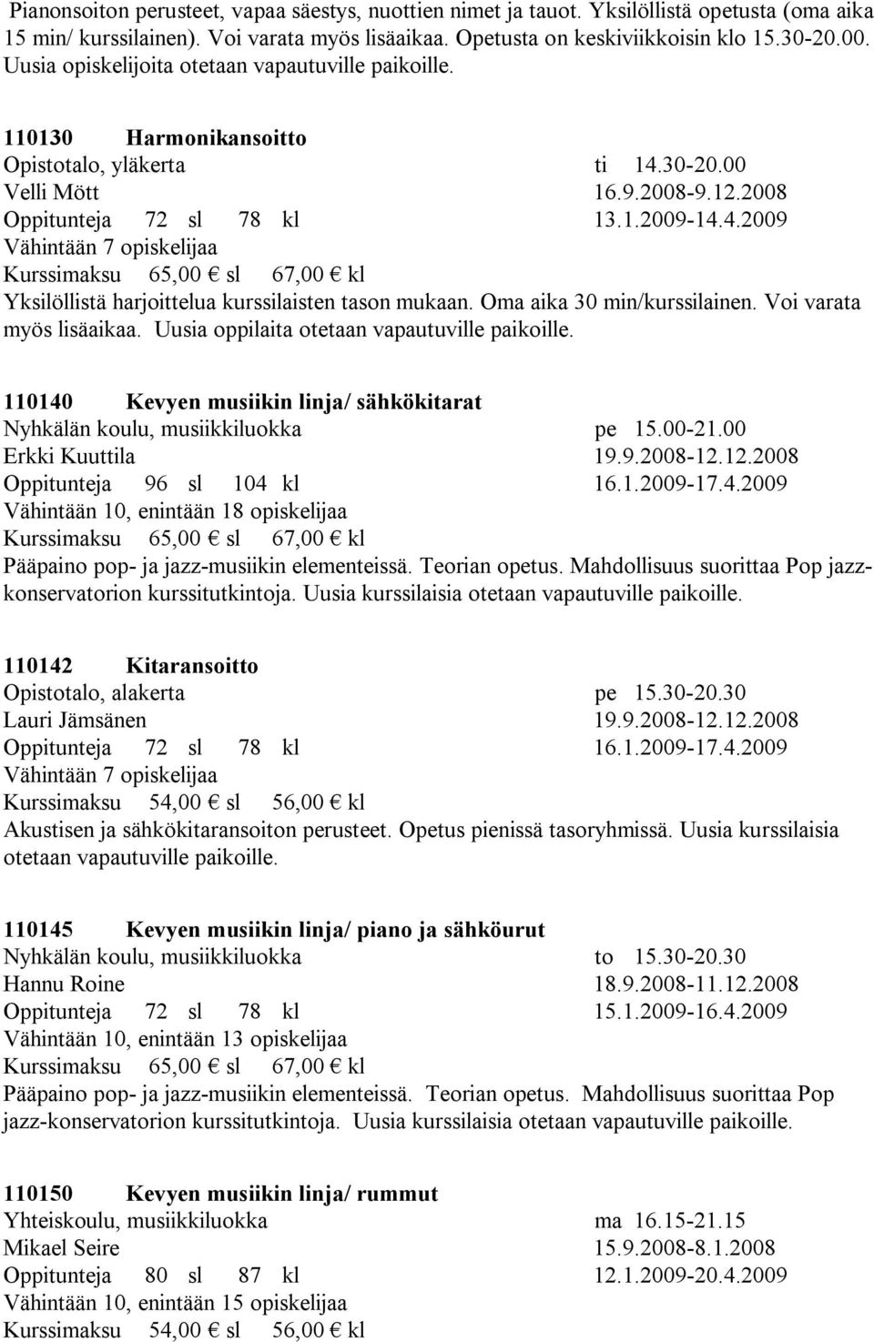 Oma aika 30 min/kurssilainen. Voi varata myös lisäaikaa. Uusia oppilaita otetaan vapautuville paikoille. 110140 Kevyen musiikin linja/ sähkökitarat Nyhkälän koulu, musiikkiluokka pe 15.00-21.