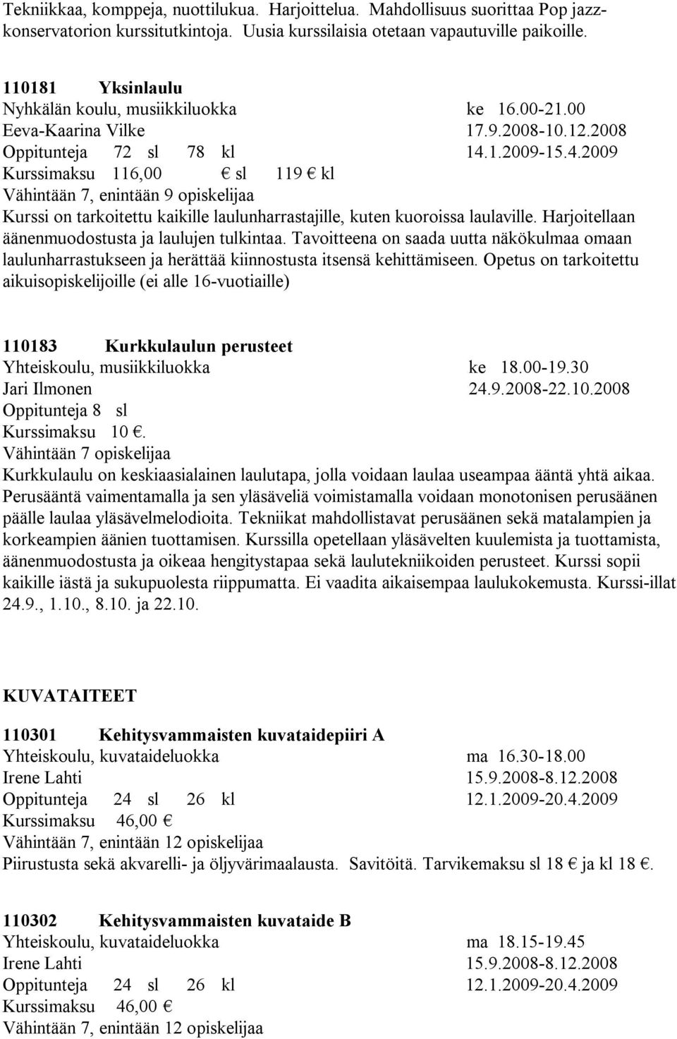 1.2009-15.4.2009 Kurssimaksu 116,00 sl 119 kl Vähintään 7, enintään 9 opiskelijaa Kurssi on tarkoitettu kaikille laulunharrastajille, kuten kuoroissa laulaville.