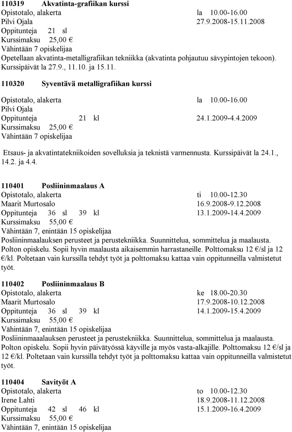 1.2009-4.4.2009 Kurssimaksu 25,00 Etsaus- ja akvatintatekniikoiden sovelluksia ja teknistä varmennusta. Kurssipäivät la 24.1., 14.2. ja 4.4. 110401 Posliininmaalaus A Opistotalo, alakerta ti 10.00-12.