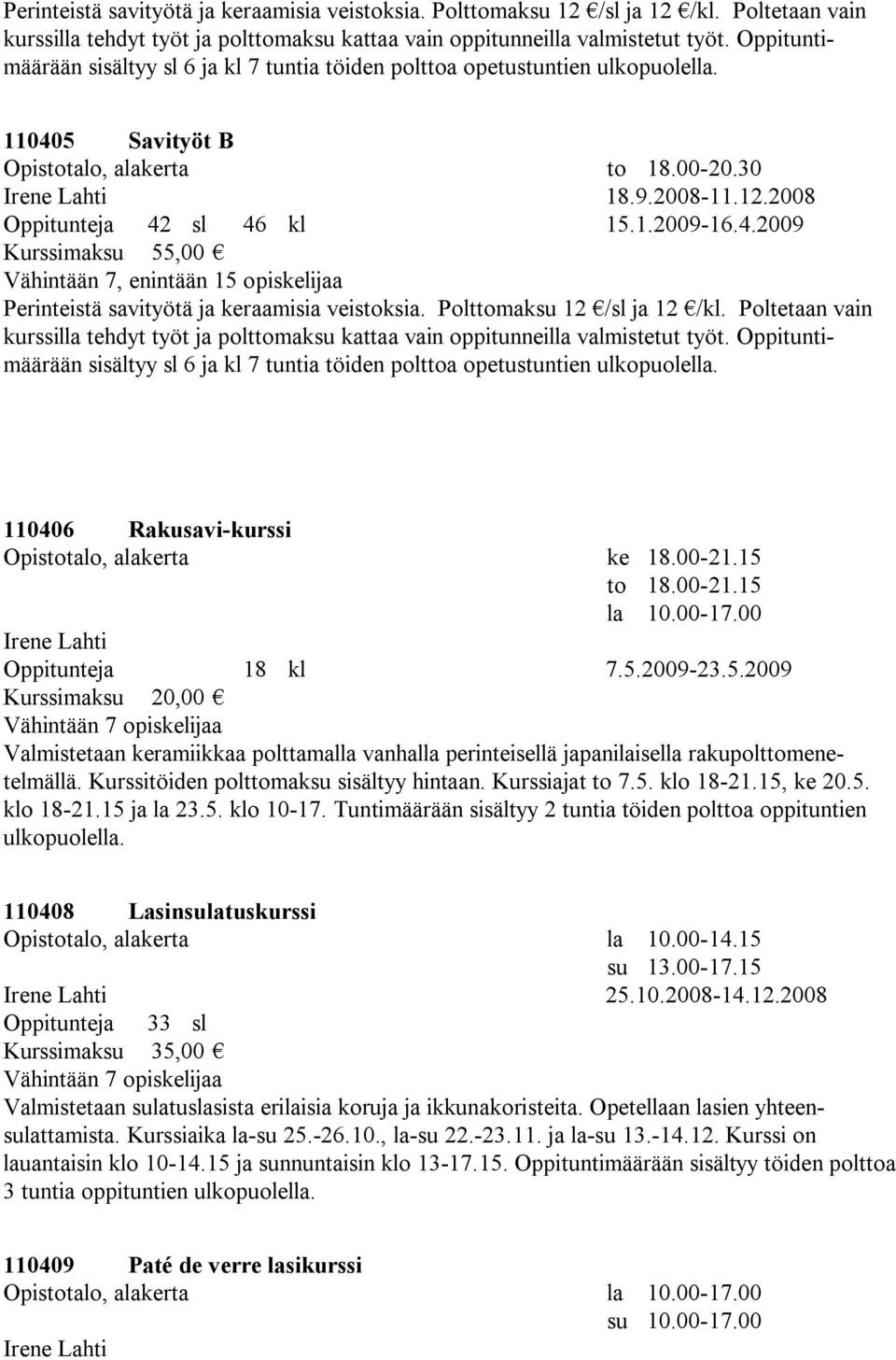 2008 Oppitunteja 42 sl 46 kl 15.1.2009-16.4.2009 Vähintään 7, enintään 15 opiskelijaa  Oppituntimäärään sisältyy sl 6 ja kl 7 tuntia töiden polttoa opetustuntien ulkopuolella.