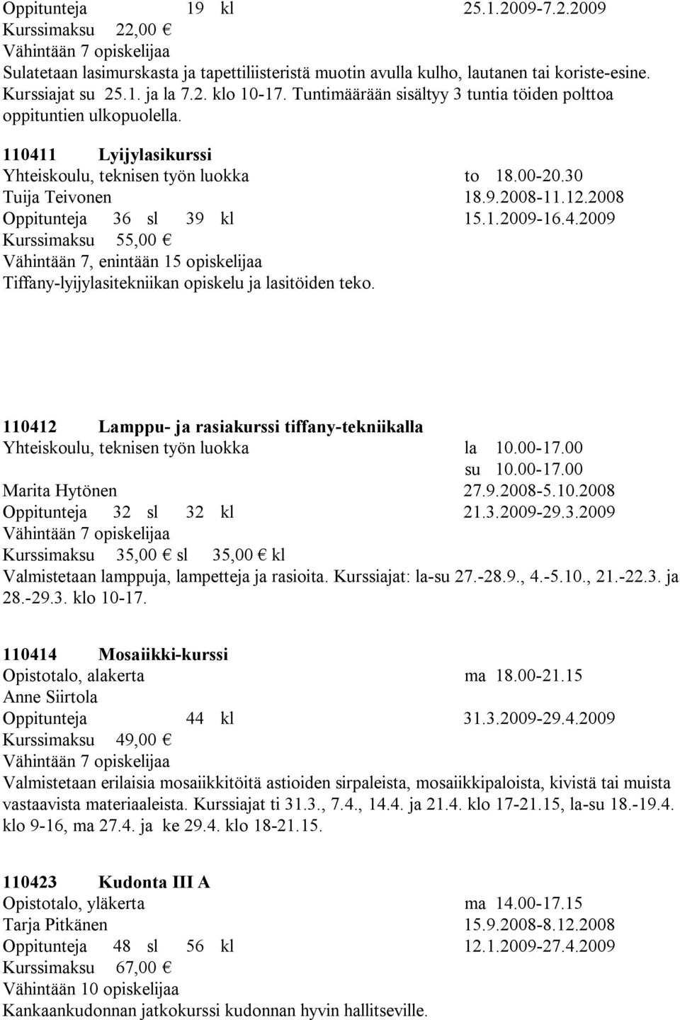 2008 Oppitunteja 36 sl 39 kl 15.1.2009-16.4.2009 Vähintään 7, enintään 15 opiskelijaa Tiffany-lyijylasitekniikan opiskelu ja lasitöiden teko.