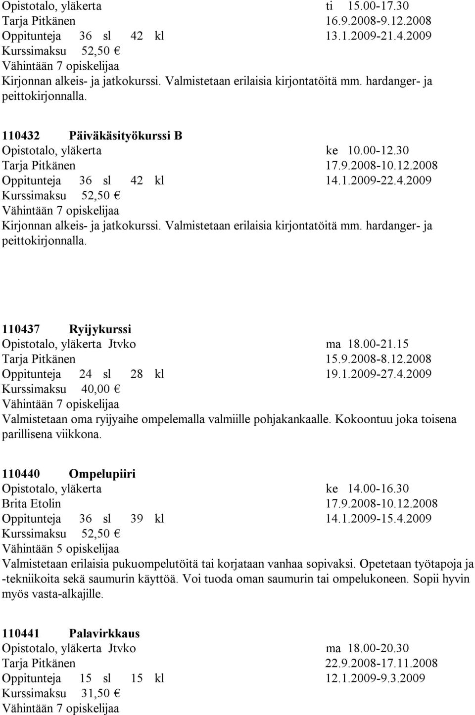 1.2009-22.4.2009 Kurssimaksu 52,50 Kirjonnan alkeis- ja jatkokurssi. Valmistetaan erilaisia kirjontatöitä mm. hardanger- ja peittokirjonnalla. 110437 Ryijykurssi Opistotalo, yläkerta Jtvko ma 18.