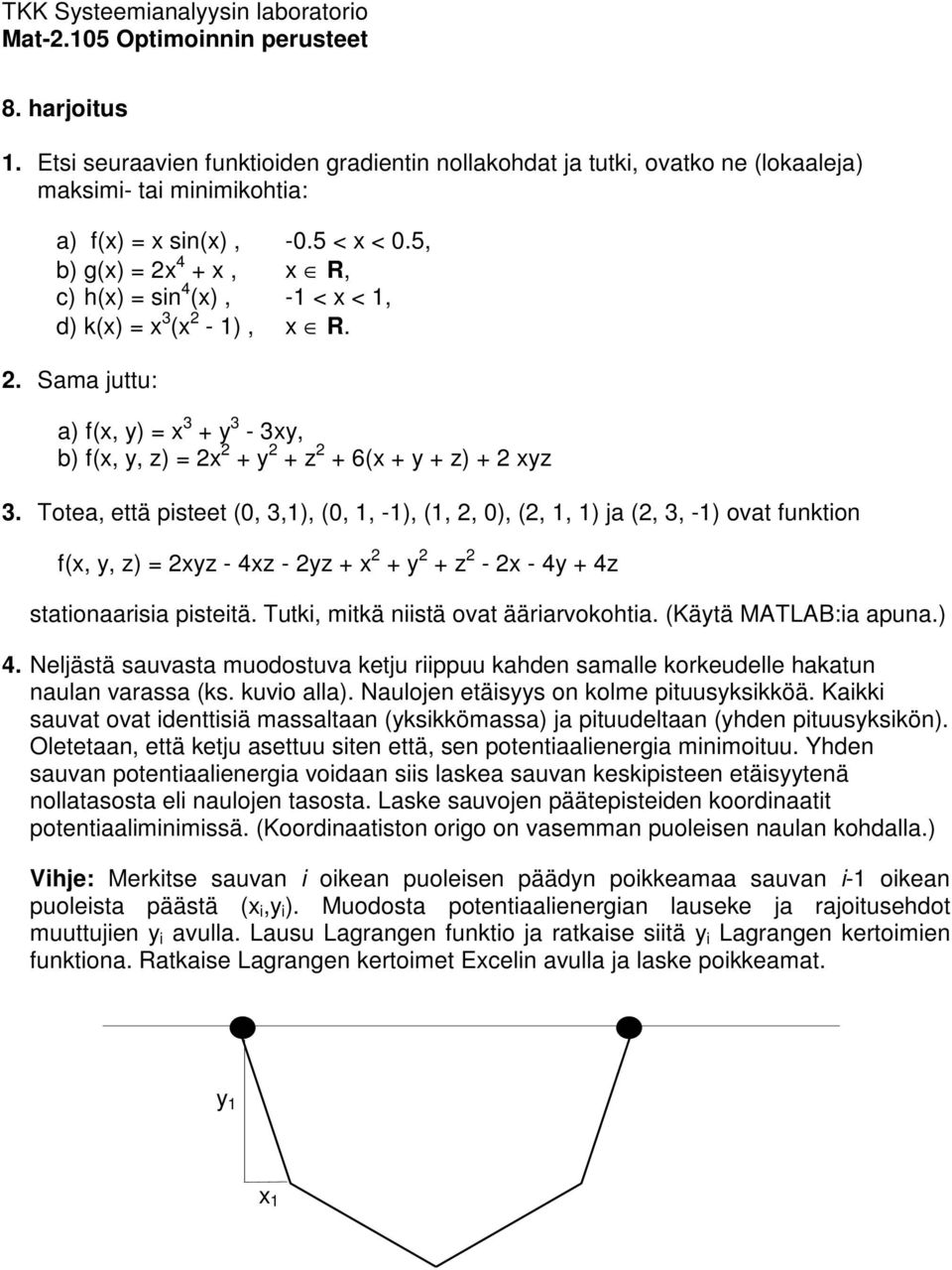 Totea, että pisteet (0, 3,1), (0, 1, -1), (1, 2, 0), (2, 1, 1) ja (2, 3, -1) ovat funktion f(x, y, z) = 2xyz - 4xz - 2yz + x 2 + y 2 + z 2-2x - 4y + 4z stationaarisia pisteitä.