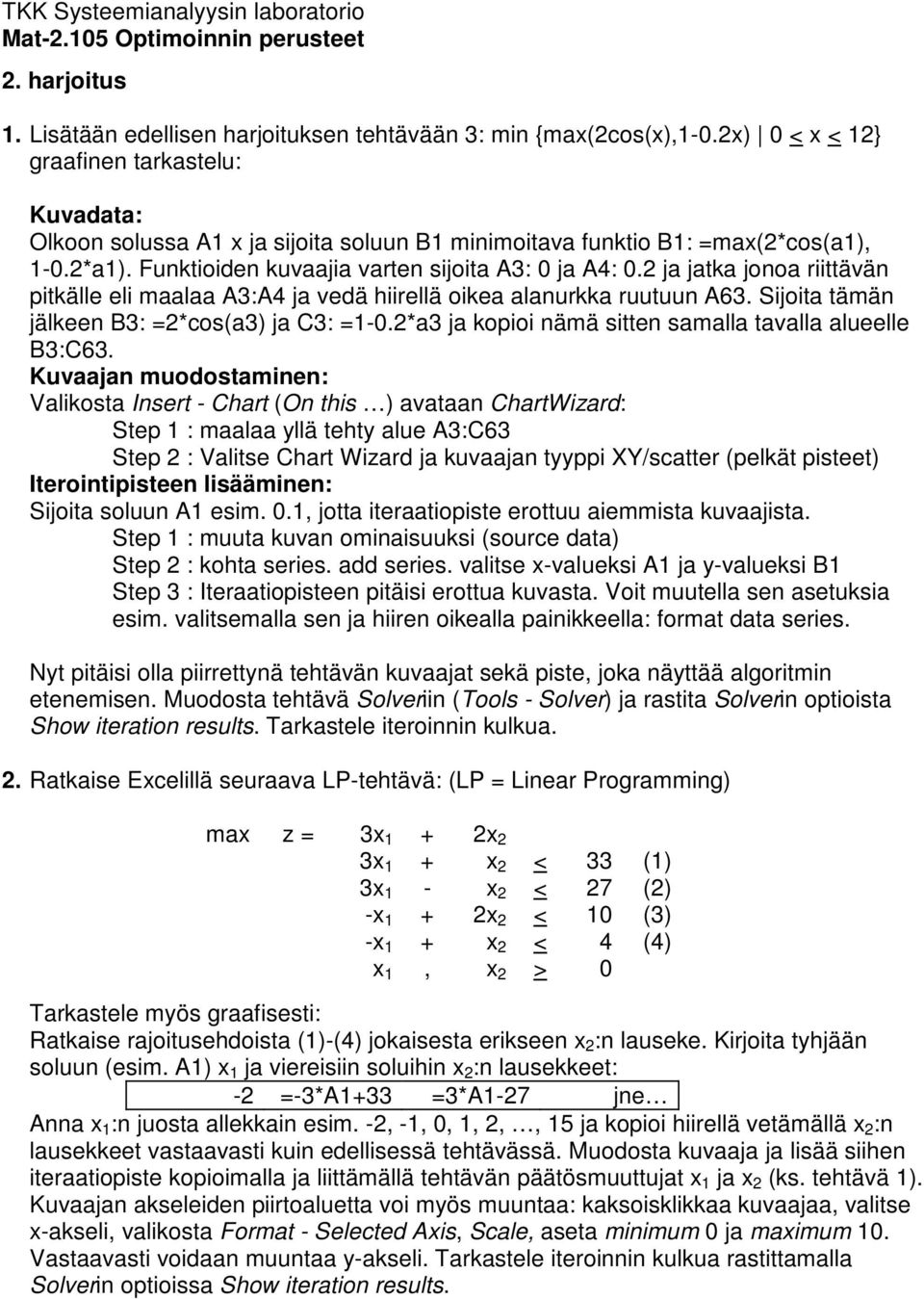 2 ja jatka jonoa riittävän pitkälle eli maalaa A3:A4 ja vedä hiirellä oikea alanurkka ruutuun A63. Sijoita tämän jälkeen B3: =2*cos(a3) ja C3: =1-0.