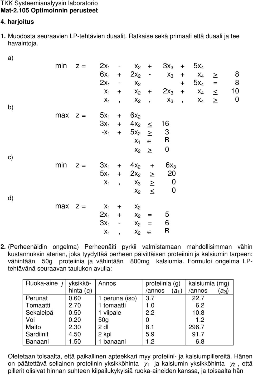 x 1 R x 2 > 0 min z = 3x 1 + 4x 2 + 6x 3 5x 1 + 2x 2 > 20 x 1, x 3 > 0 x 2 < 0 max z = x 1 + x 2 2x 1 + x 2 = 5 3x 1 - x 2 = 6 x 1, x 2 R 2.
