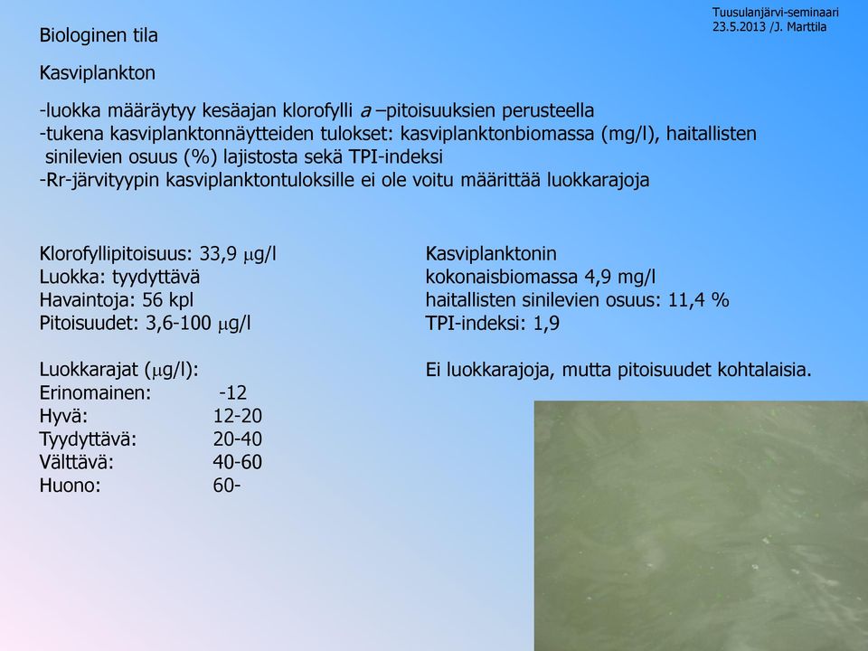 Klorofyllipitoisuus: 33,9 g/l Luokka: tyydyttävä Havaintoja: 56 kpl Pitoisuudet: 3,6-100 g/l Luokkarajat ( g/l): Erinomainen: -12 Hyvä: 12-20 Tyydyttävä: 20-40