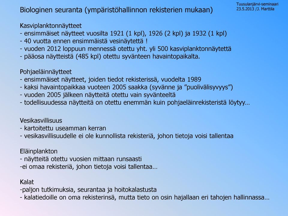 Pohjaeläinnäytteet - ensimmäiset näytteet, joiden tiedot rekisterissä, vuodelta 1989 - kaksi havaintopaikkaa vuoteen 2005 saakka (syvänne ja puolivälisyvyys ) - vuoden 2005 jälkeen näytteitä otettu