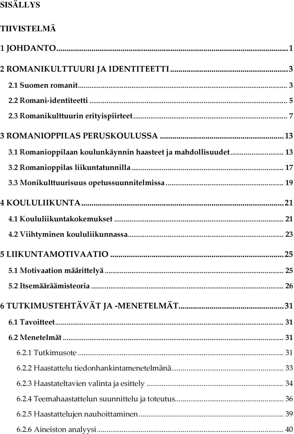 1 Koululiikuntakokemukset...21 4.2 Viihtyminen koululiikunnassa...23 5 LIIKUNTAMOTIVAATIO...25 5.1 Motivaation määrittelyä...25 5.2 Itsemääräämisteoria...26 6 TUTKIMUSTEHTÄVÄT JA -MENETELMÄT...31 6.