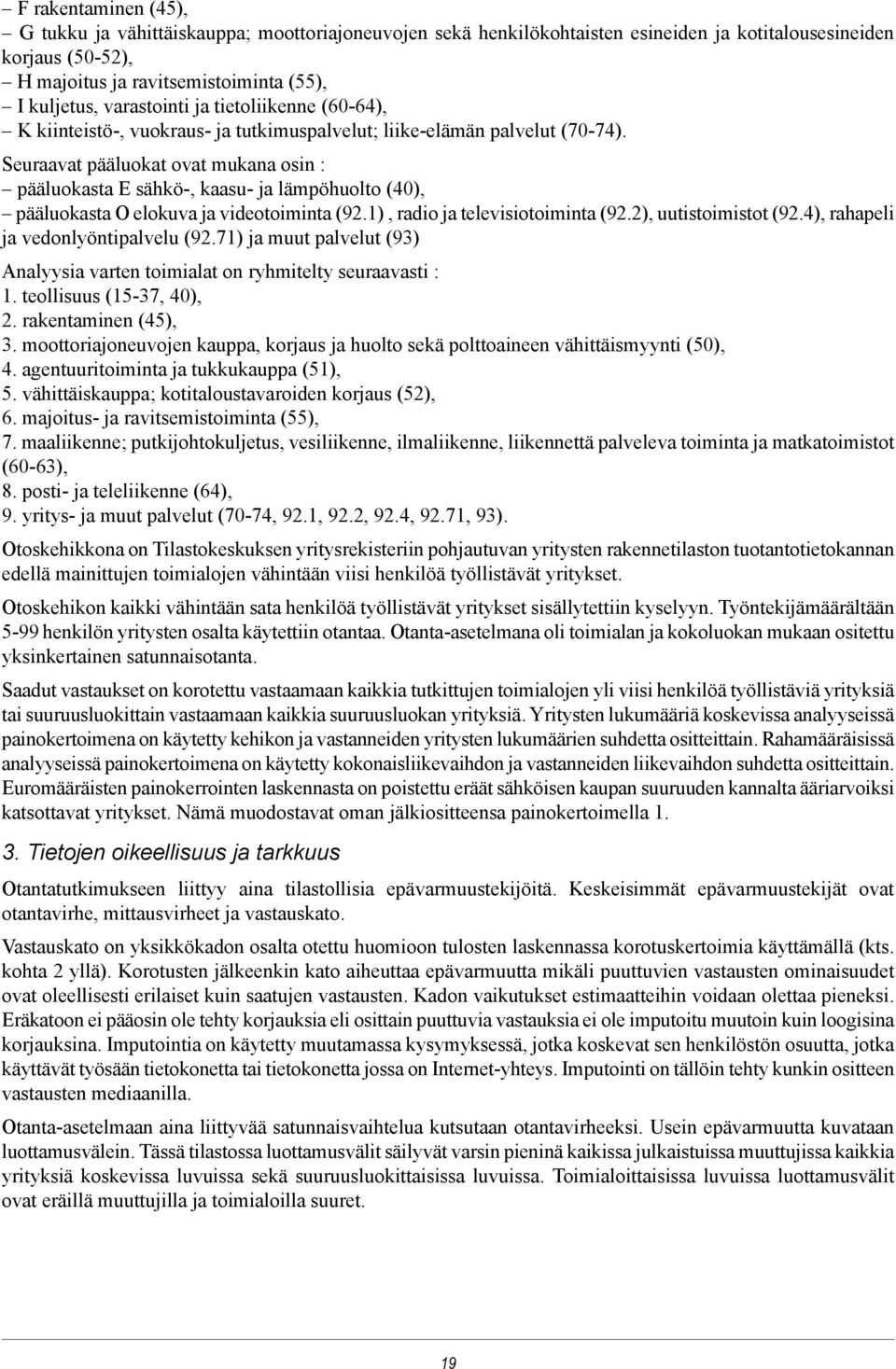 Seuraavat pääluokat ovat mukana osin : pääluokasta E sähkö-, kaasu- ja lämpöhuolto (40), pääluokasta O elokuva ja videotoiminta (92.1), radio ja televisiotoiminta (92.2), uutistoimistot (92.