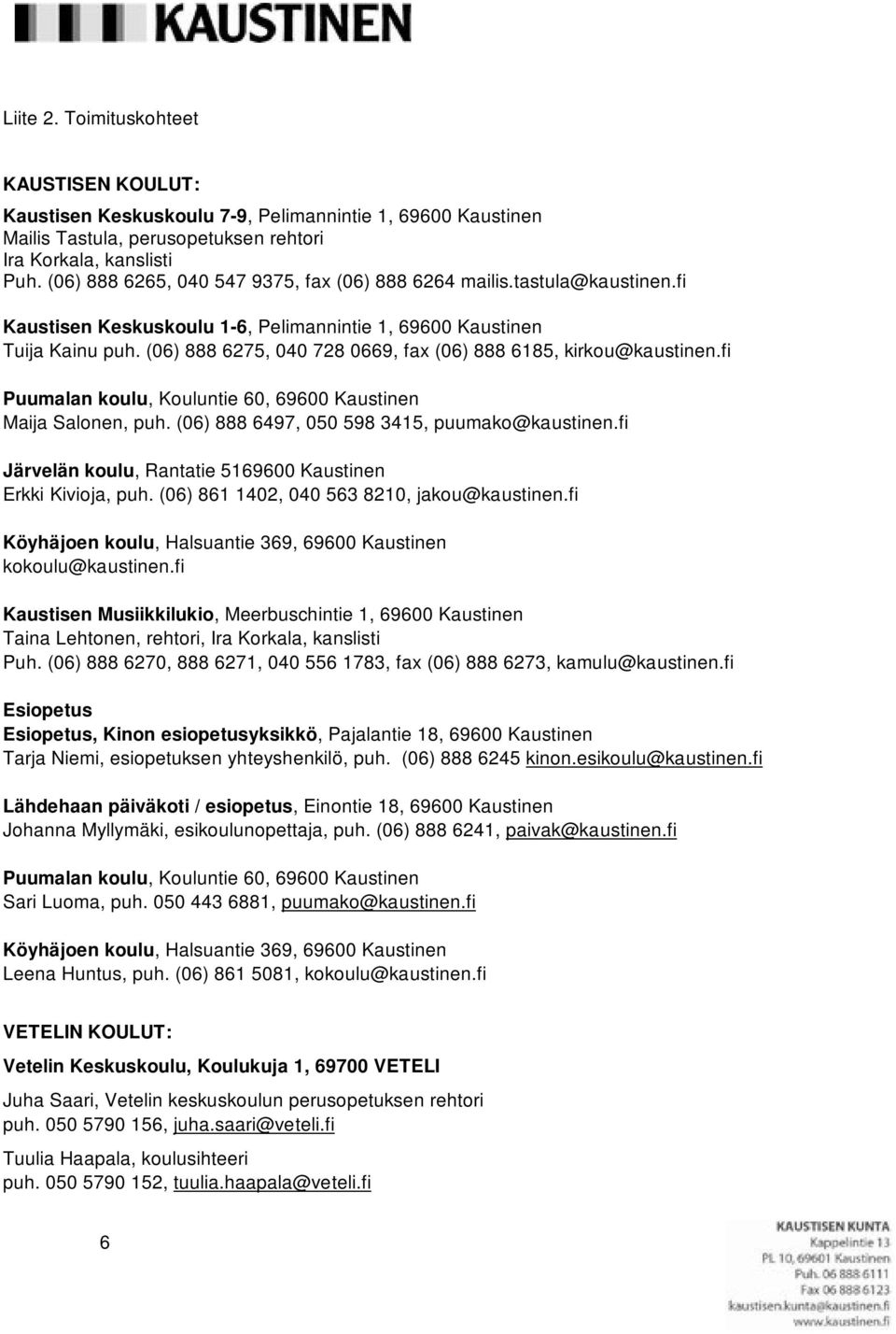 (06) 888 6275, 040 728 0669, fax (06) 888 6185, kirkou@kaustinen.fi Puumalan koulu, Kouluntie 60, 69600 Kaustinen Maija Salonen, puh. (06) 888 6497, 050 598 3415, puumako@kaustinen.